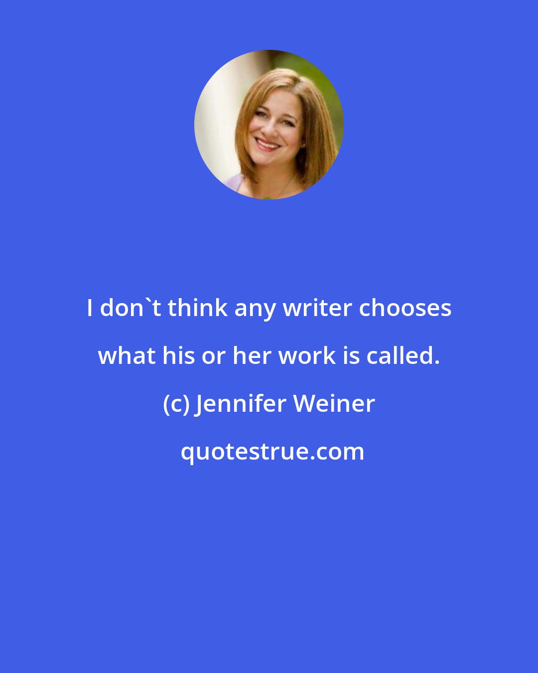 Jennifer Weiner: I don't think any writer chooses what his or her work is called.