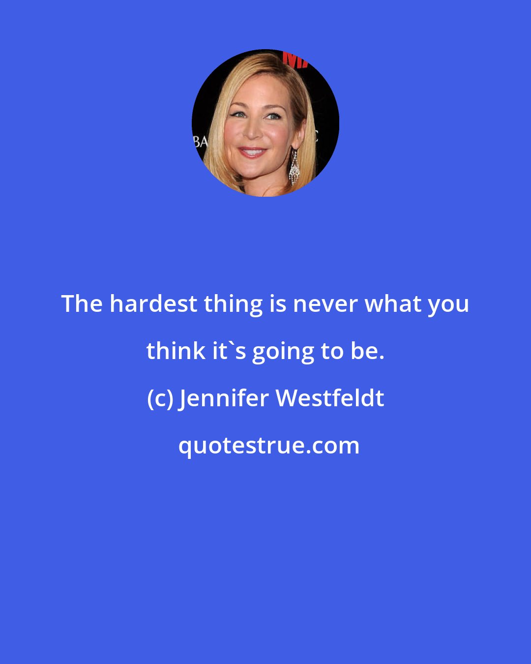 Jennifer Westfeldt: The hardest thing is never what you think it's going to be.