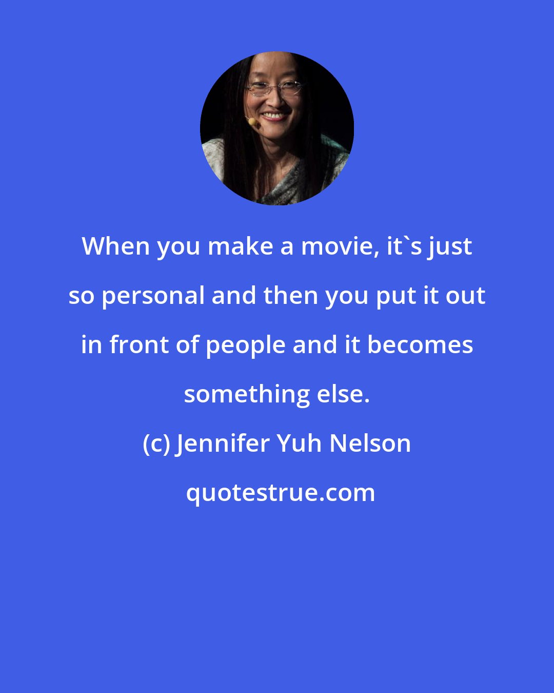 Jennifer Yuh Nelson: When you make a movie, it's just so personal and then you put it out in front of people and it becomes something else.