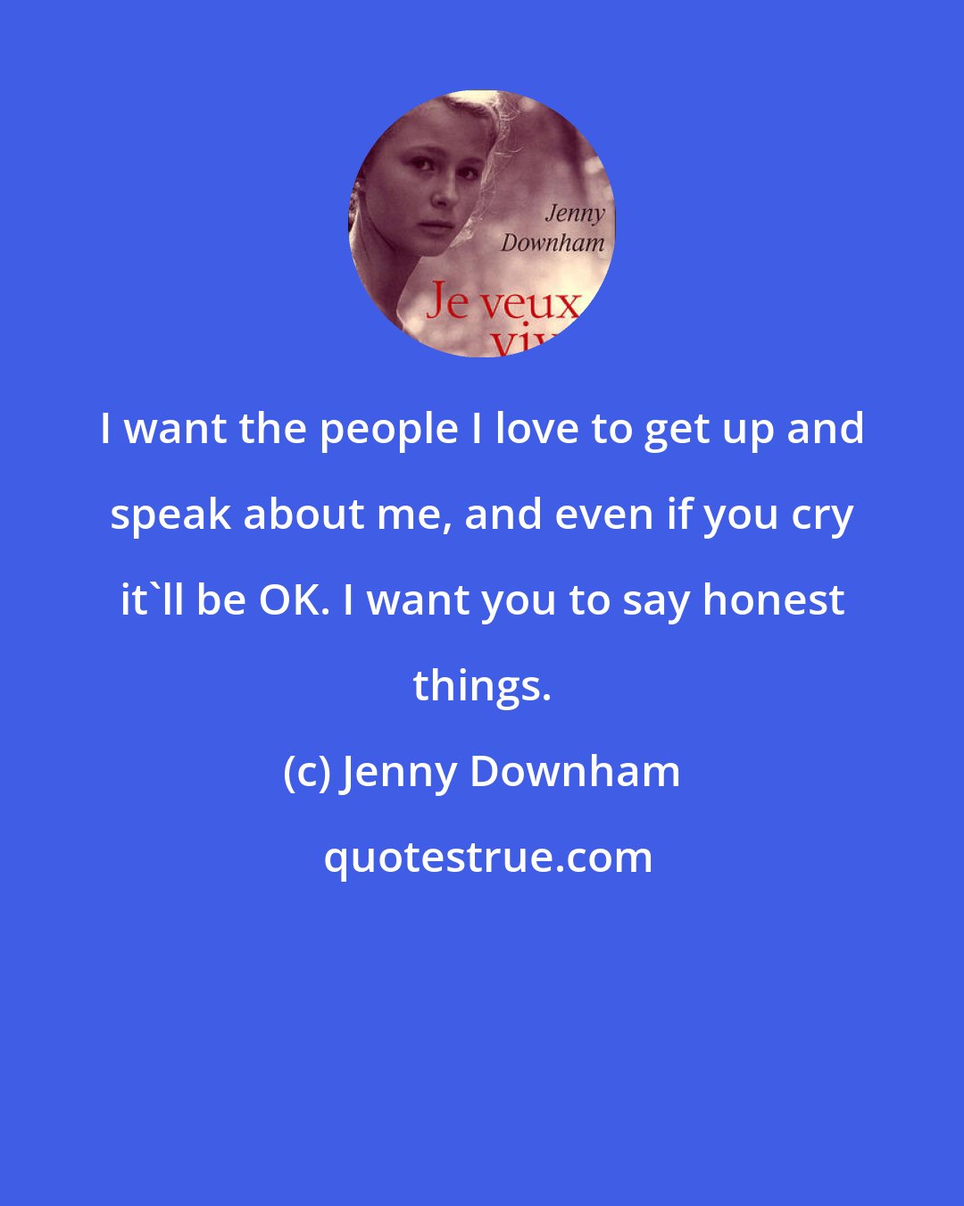 Jenny Downham: I want the people I love to get up and speak about me, and even if you cry it'll be OK. I want you to say honest things.