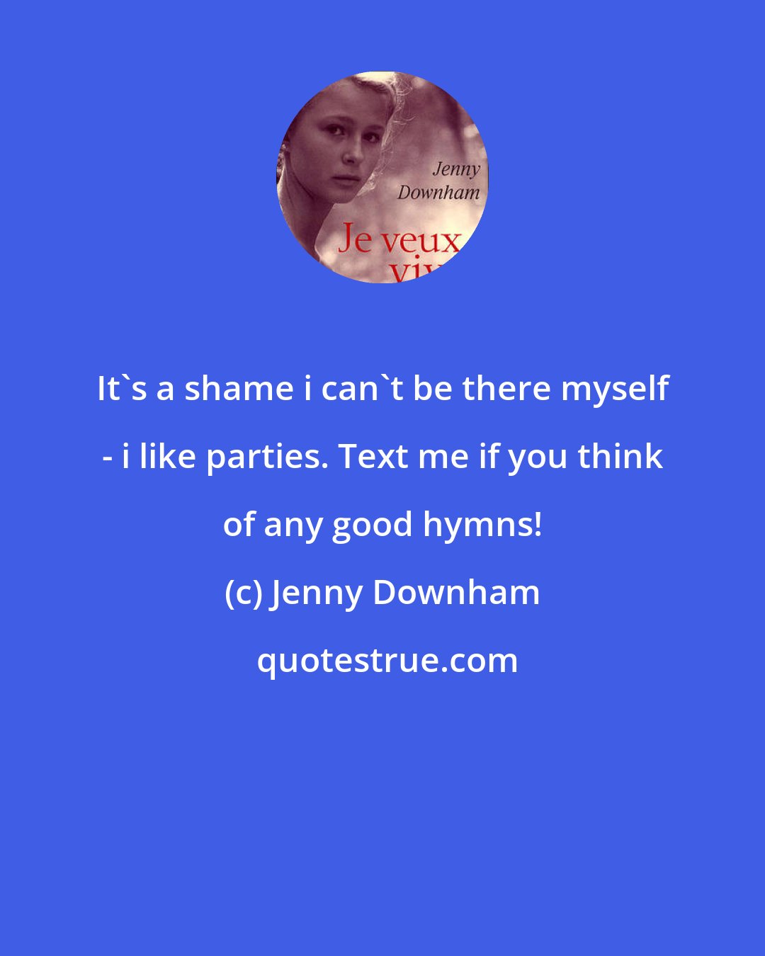 Jenny Downham: It's a shame i can't be there myself - i like parties. Text me if you think of any good hymns!