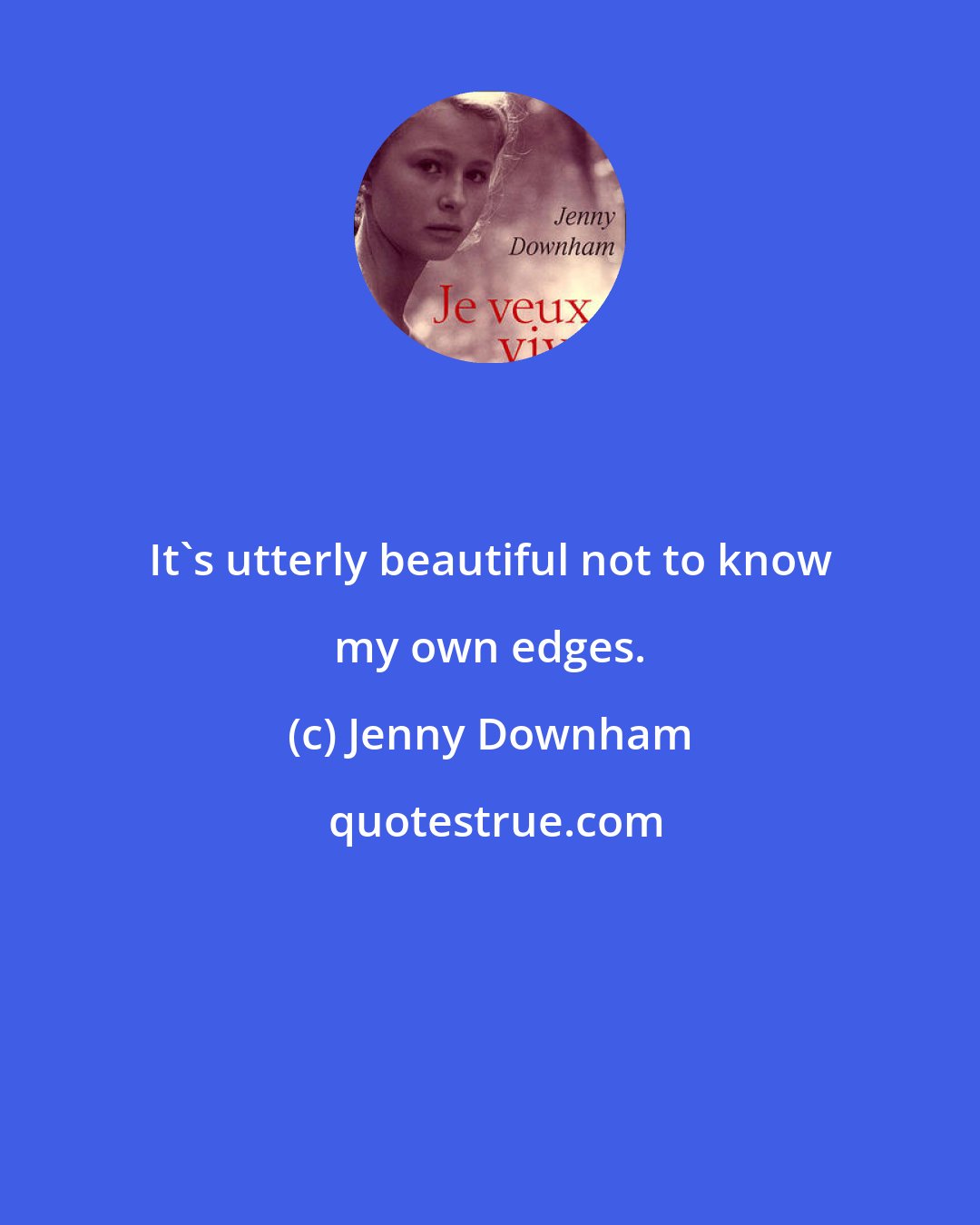 Jenny Downham: It's utterly beautiful not to know my own edges.