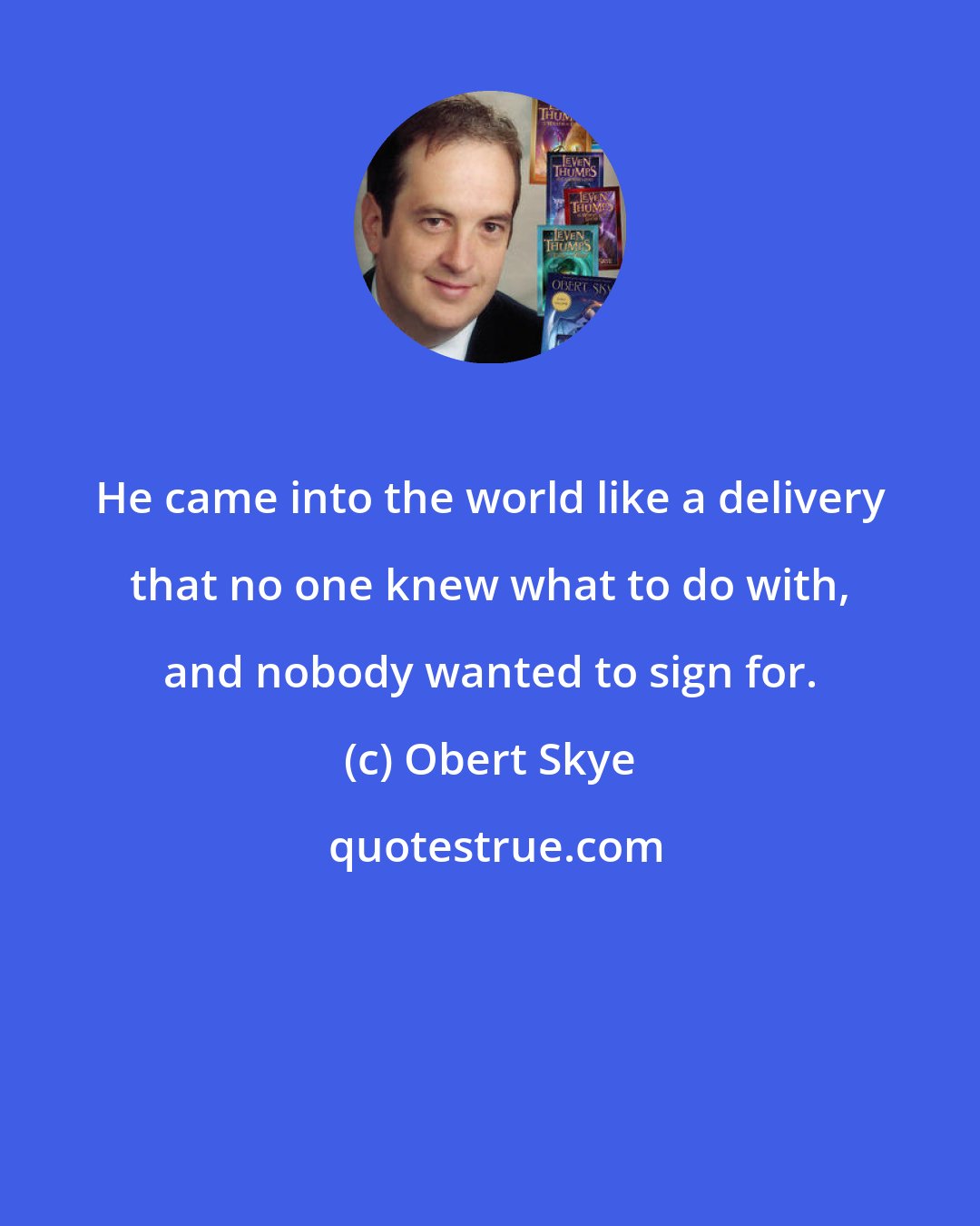 Obert Skye: He came into the world like a delivery that no one knew what to do with, and nobody wanted to sign for.