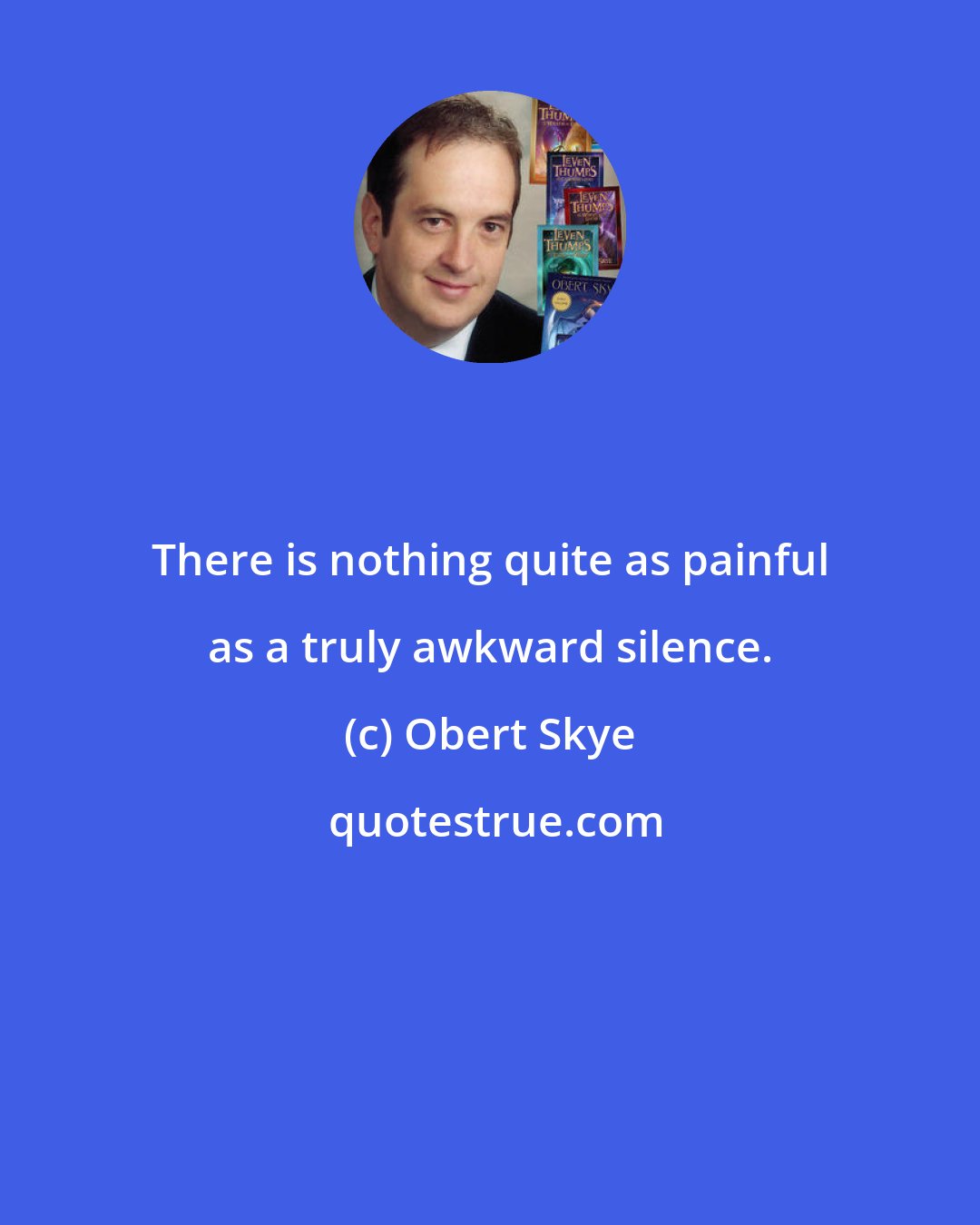 Obert Skye: There is nothing quite as painful as a truly awkward silence.