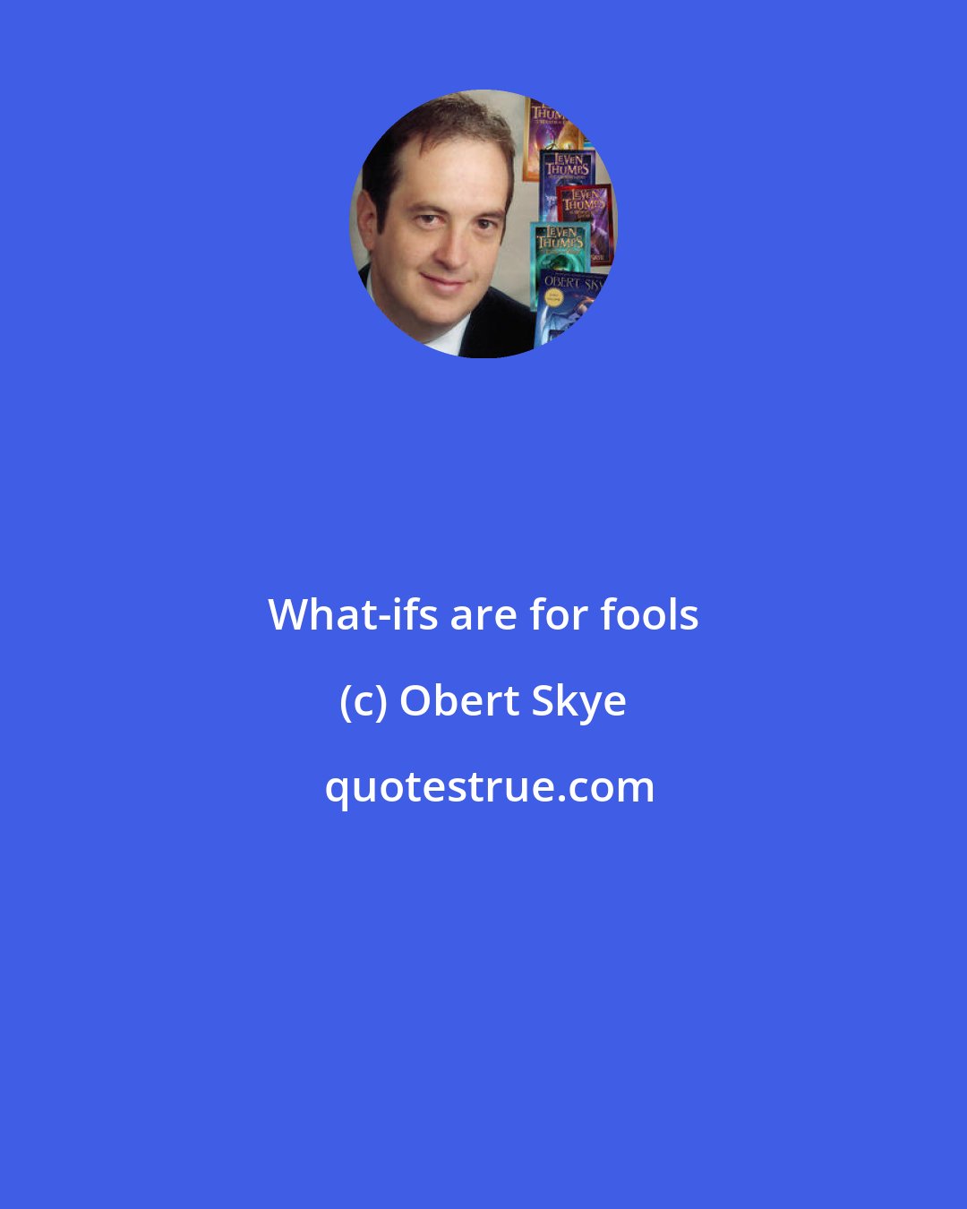 Obert Skye: What-ifs are for fools