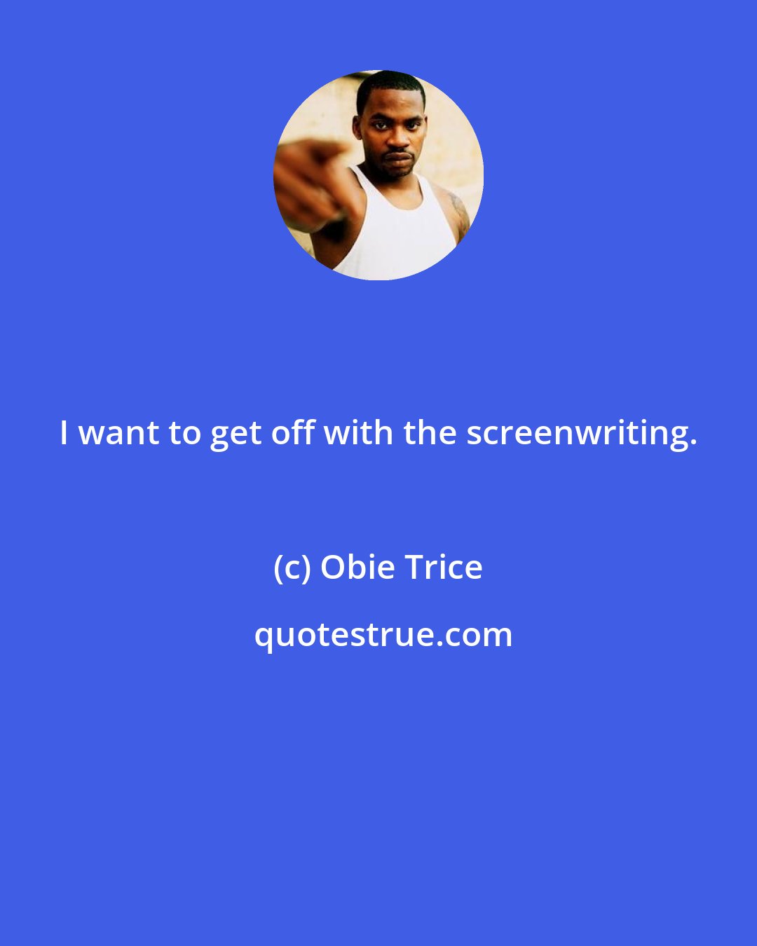 Obie Trice: I want to get off with the screenwriting.