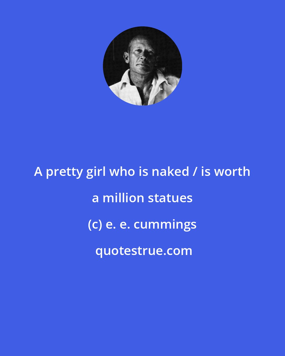 e. e. cummings: A pretty girl who is naked / is worth a million statues