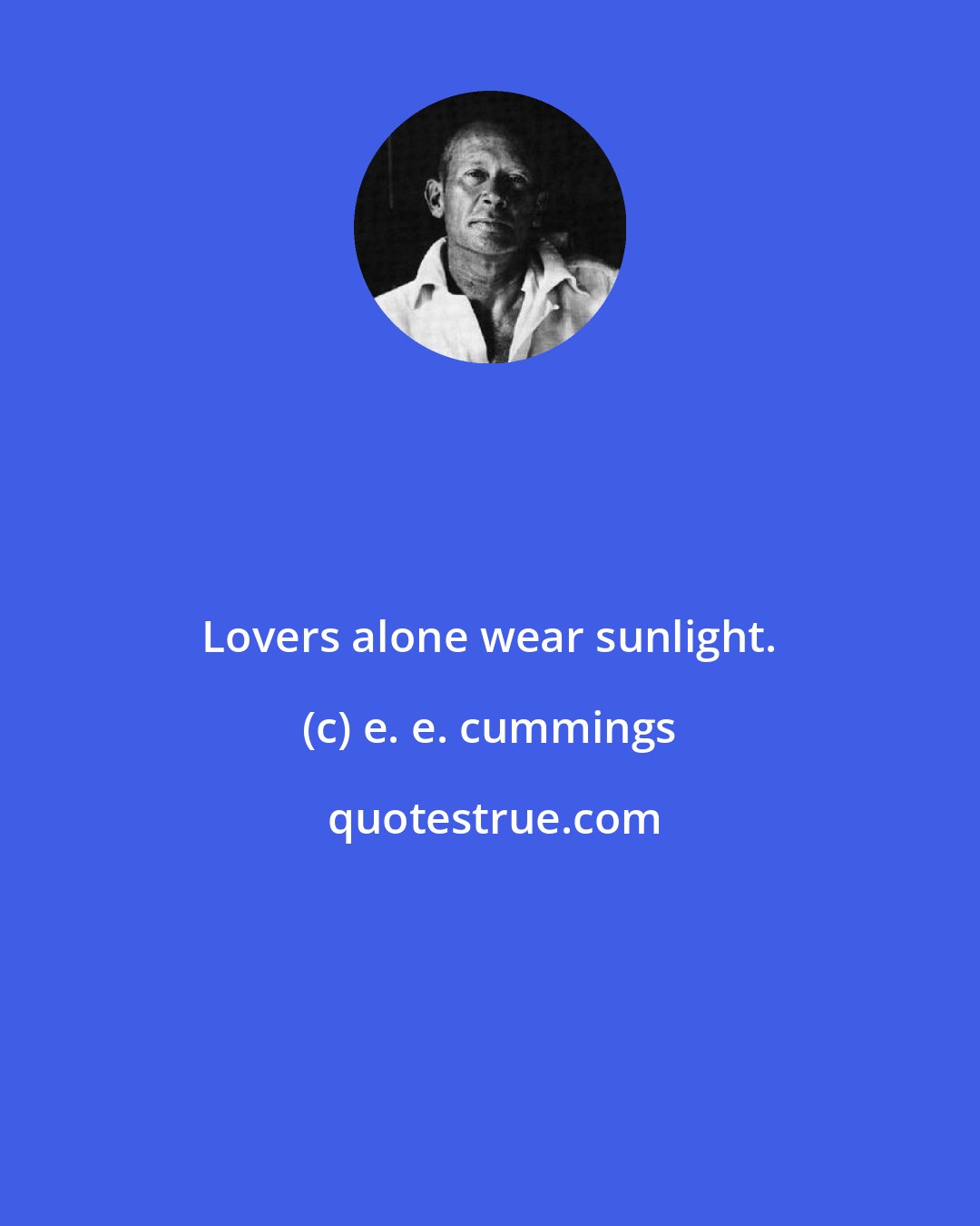 e. e. cummings: Lovers alone wear sunlight.