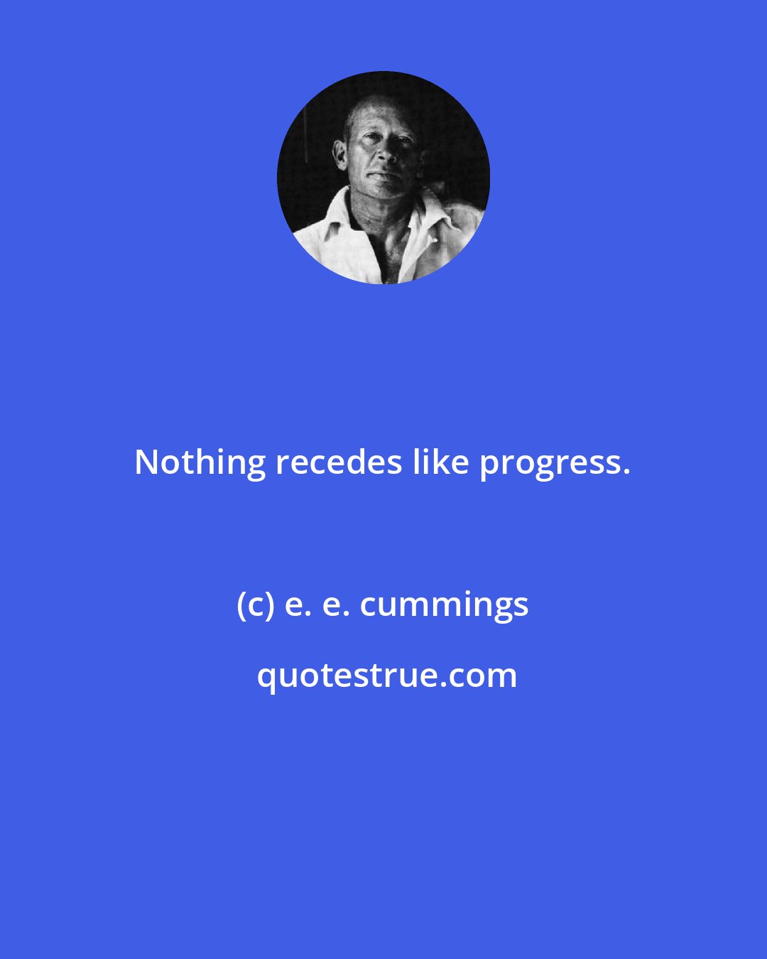 e. e. cummings: Nothing recedes like progress.