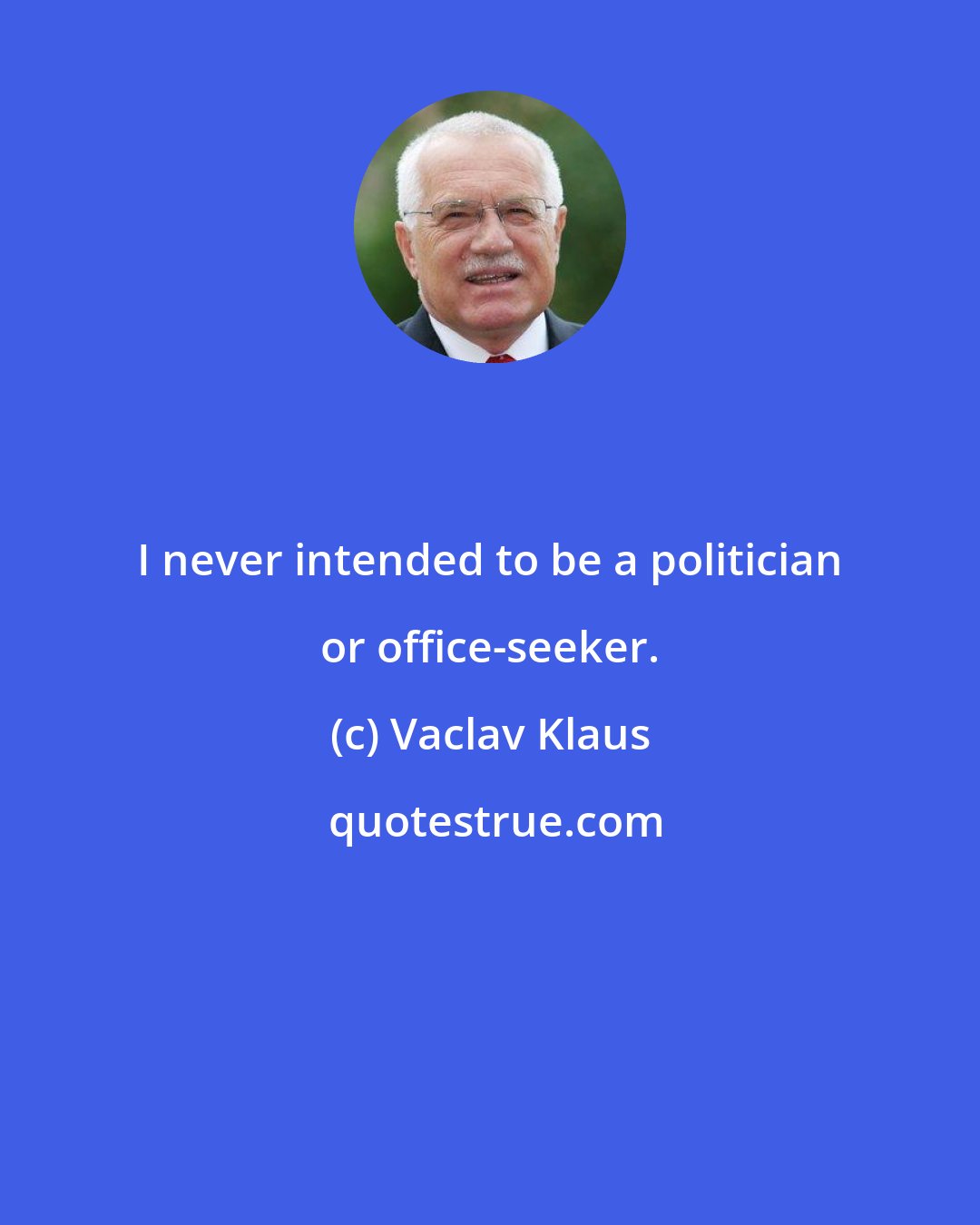 Vaclav Klaus: I never intended to be a politician or office-seeker.