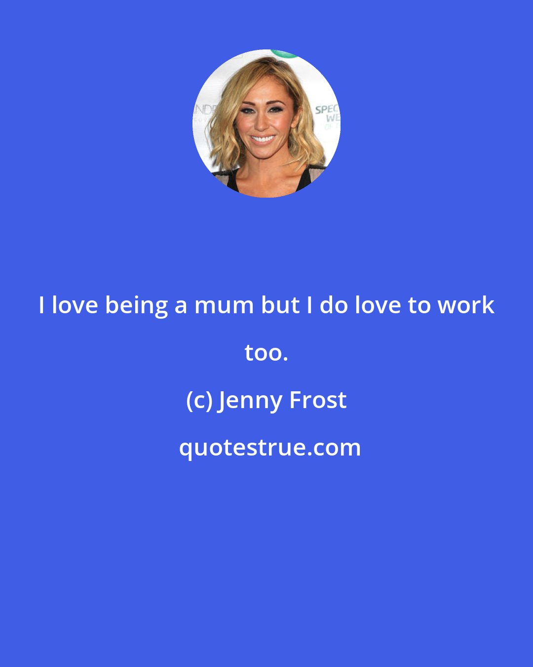 Jenny Frost: I love being a mum but I do love to work too.