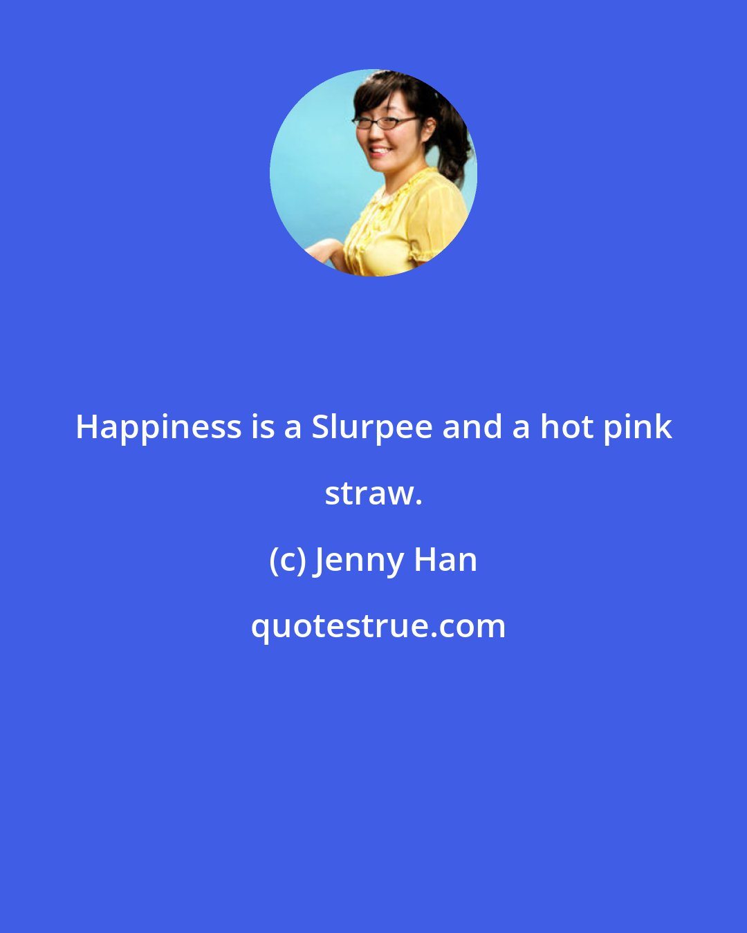 Jenny Han: Happiness is a Slurpee and a hot pink straw.