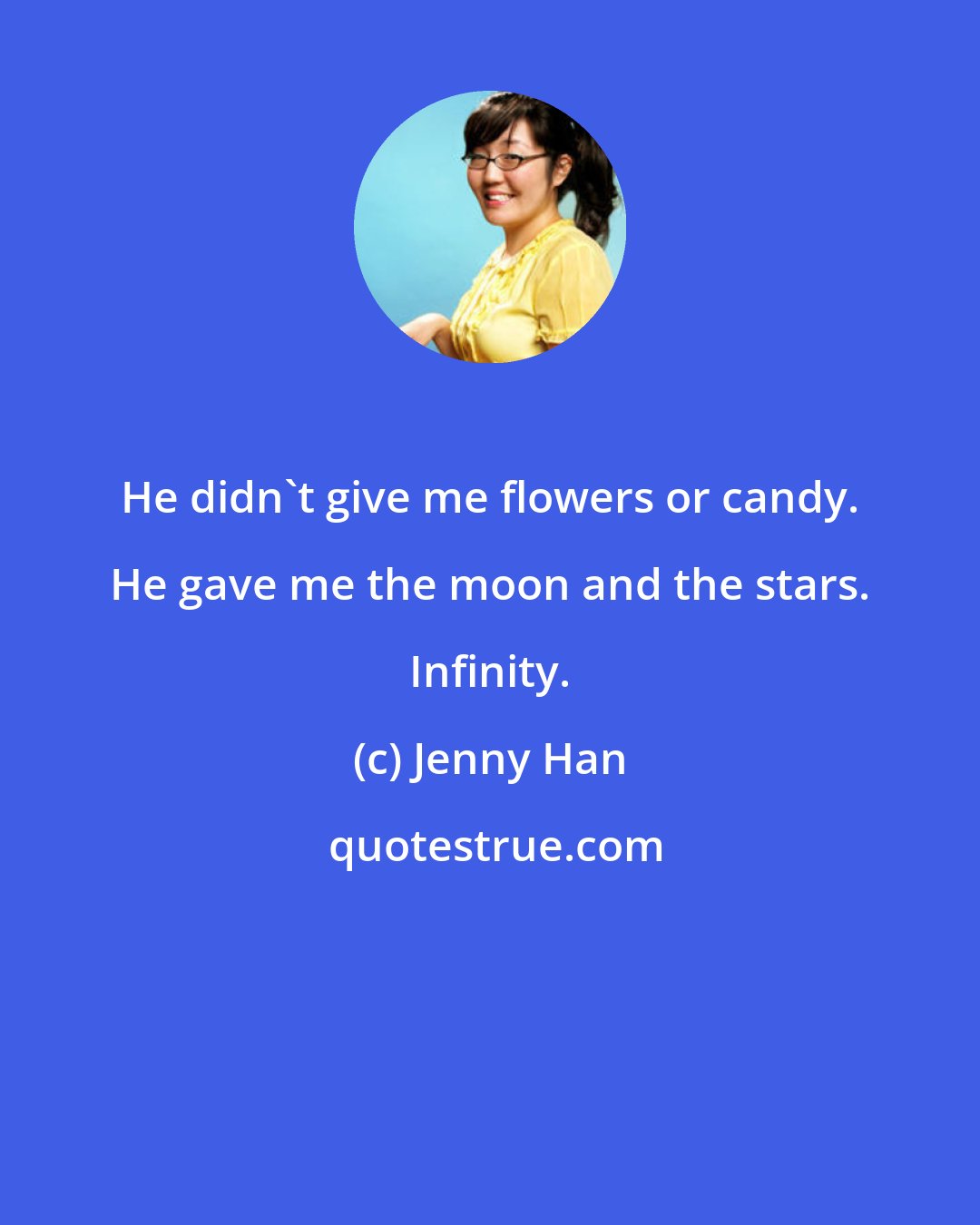 Jenny Han: He didn't give me flowers or candy. He gave me the moon and the stars. Infinity.