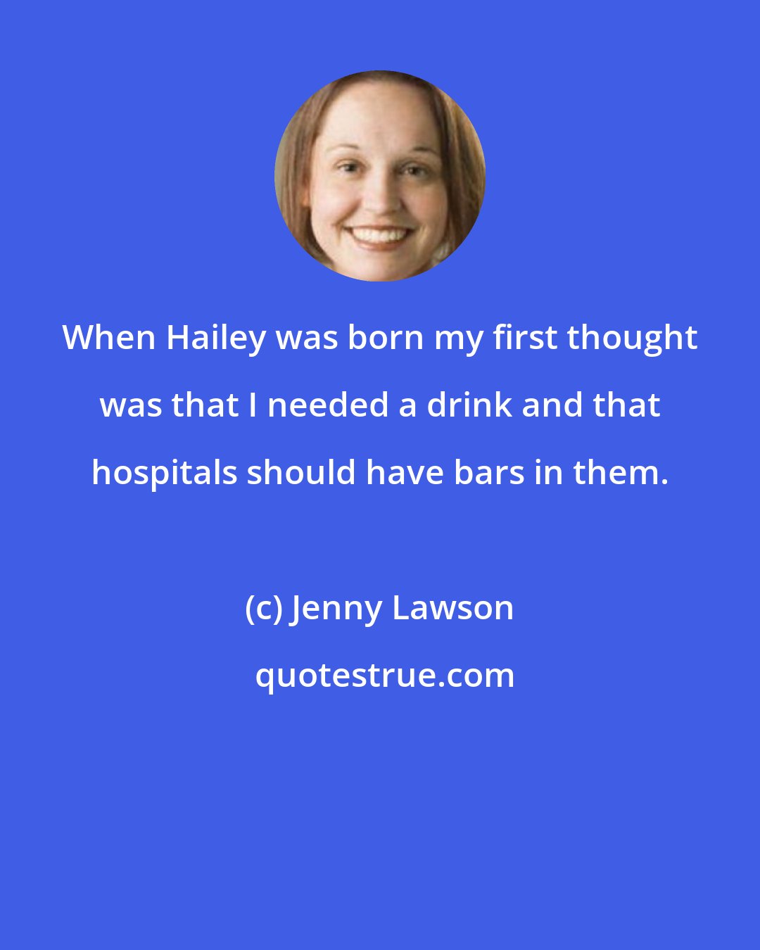 Jenny Lawson: When Hailey was born my first thought was that I needed a drink and that hospitals should have bars in them.