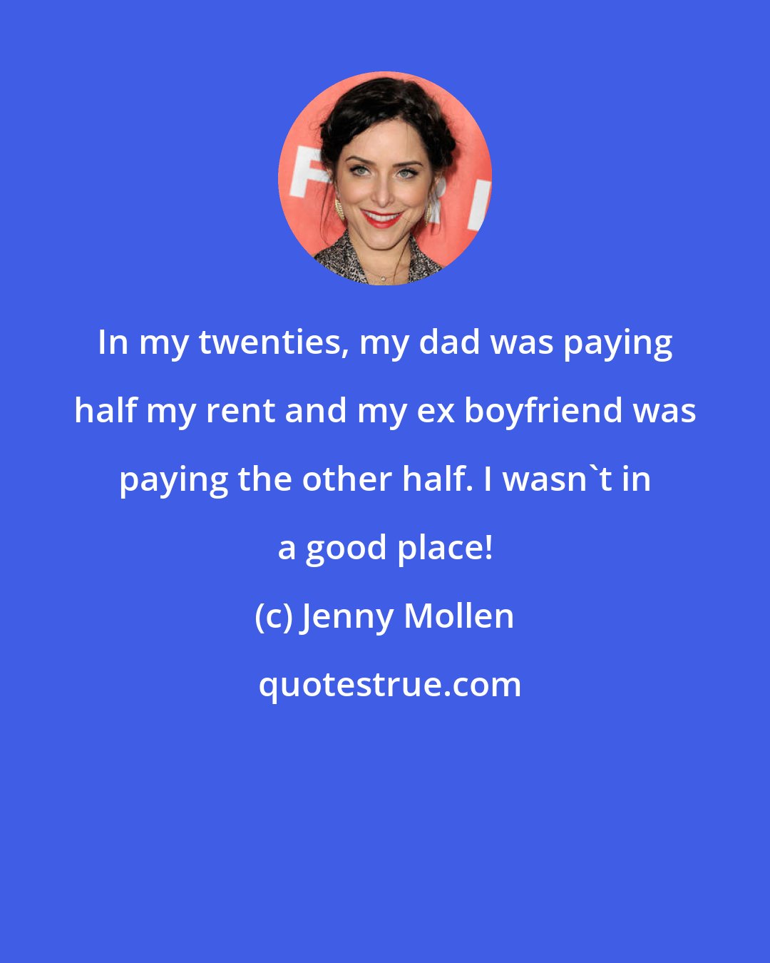 Jenny Mollen: In my twenties, my dad was paying half my rent and my ex boyfriend was paying the other half. I wasn't in a good place!