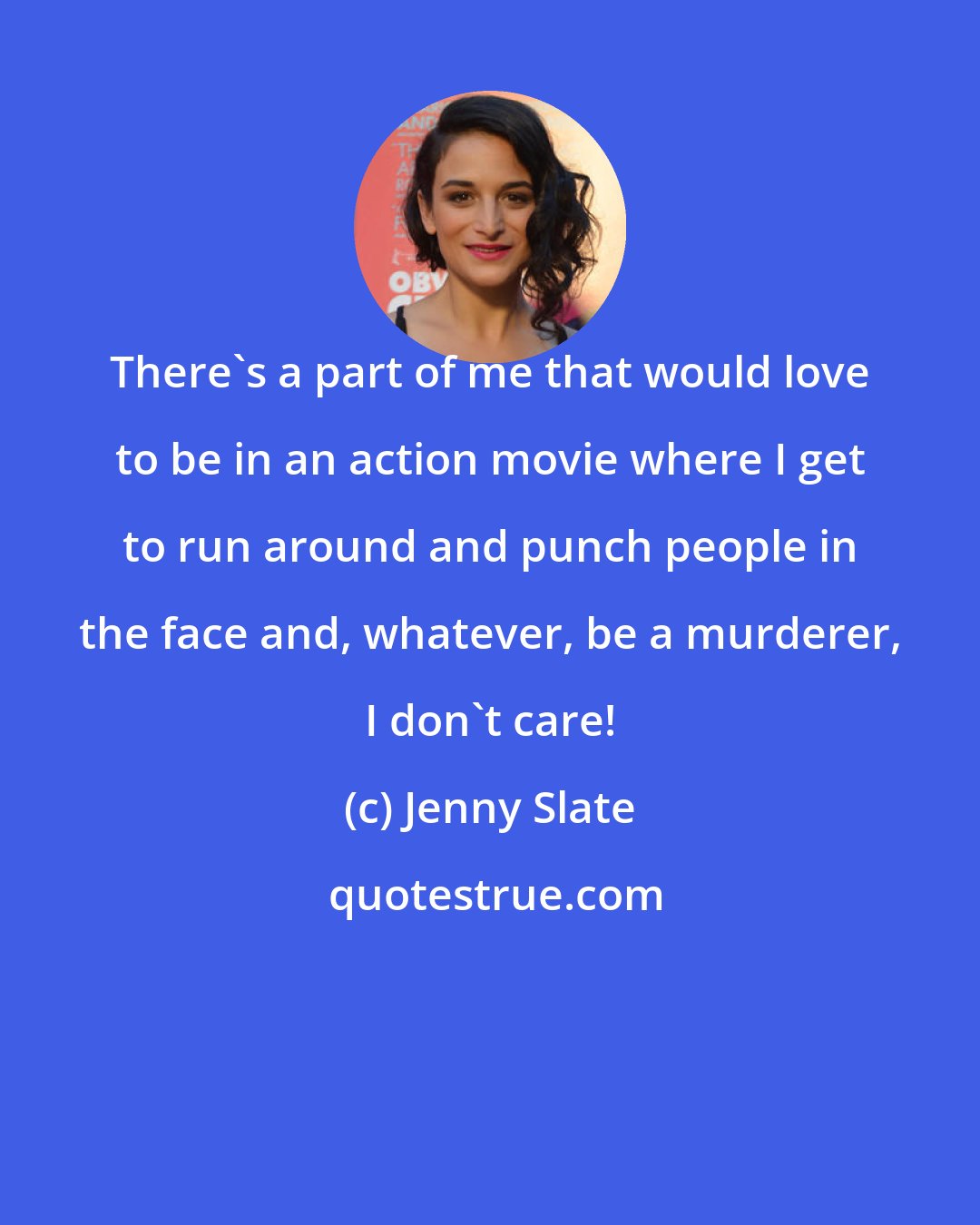 Jenny Slate: There's a part of me that would love to be in an action movie where I get to run around and punch people in the face and, whatever, be a murderer, I don't care!