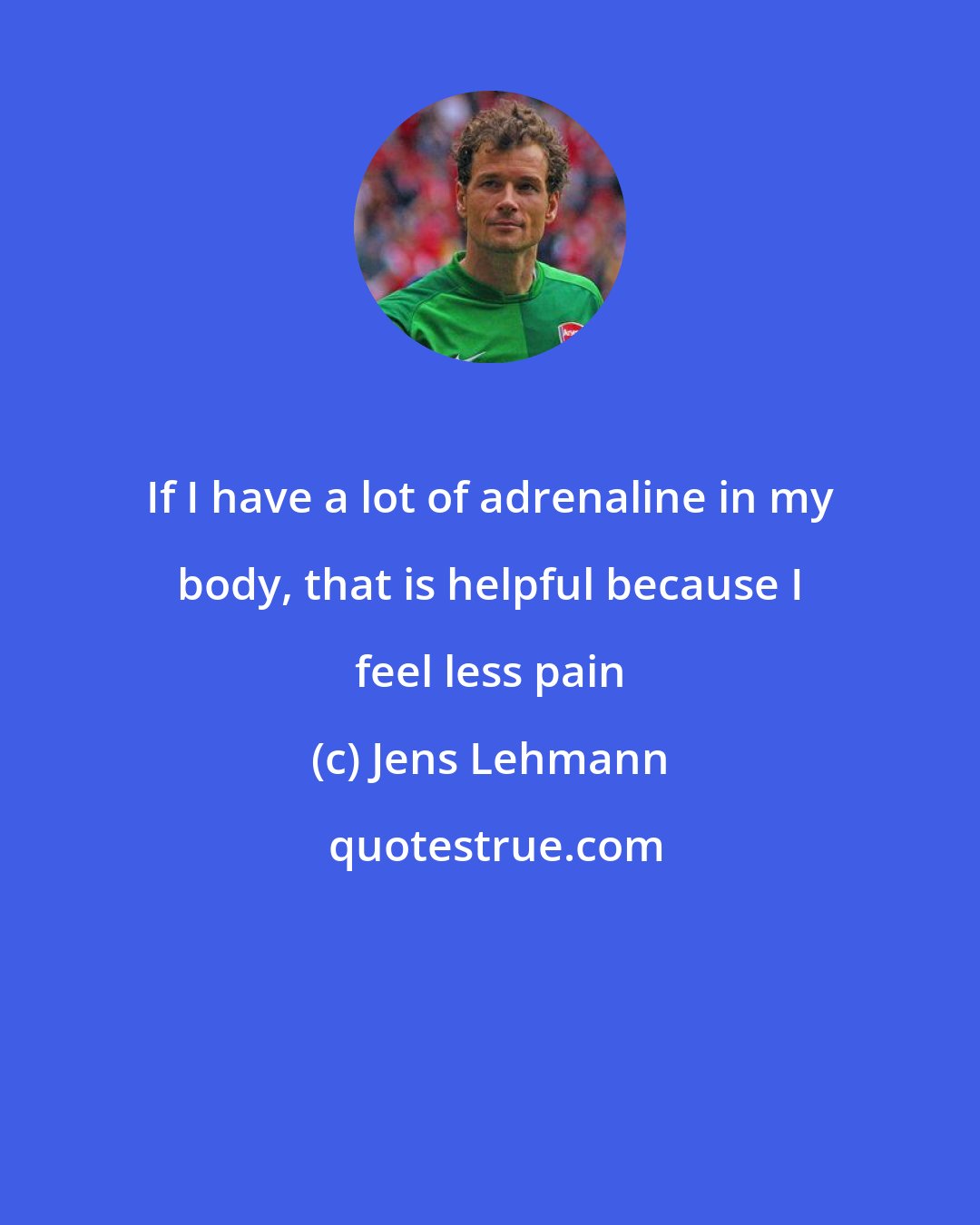 Jens Lehmann: If I have a lot of adrenaline in my body, that is helpful because I feel less pain