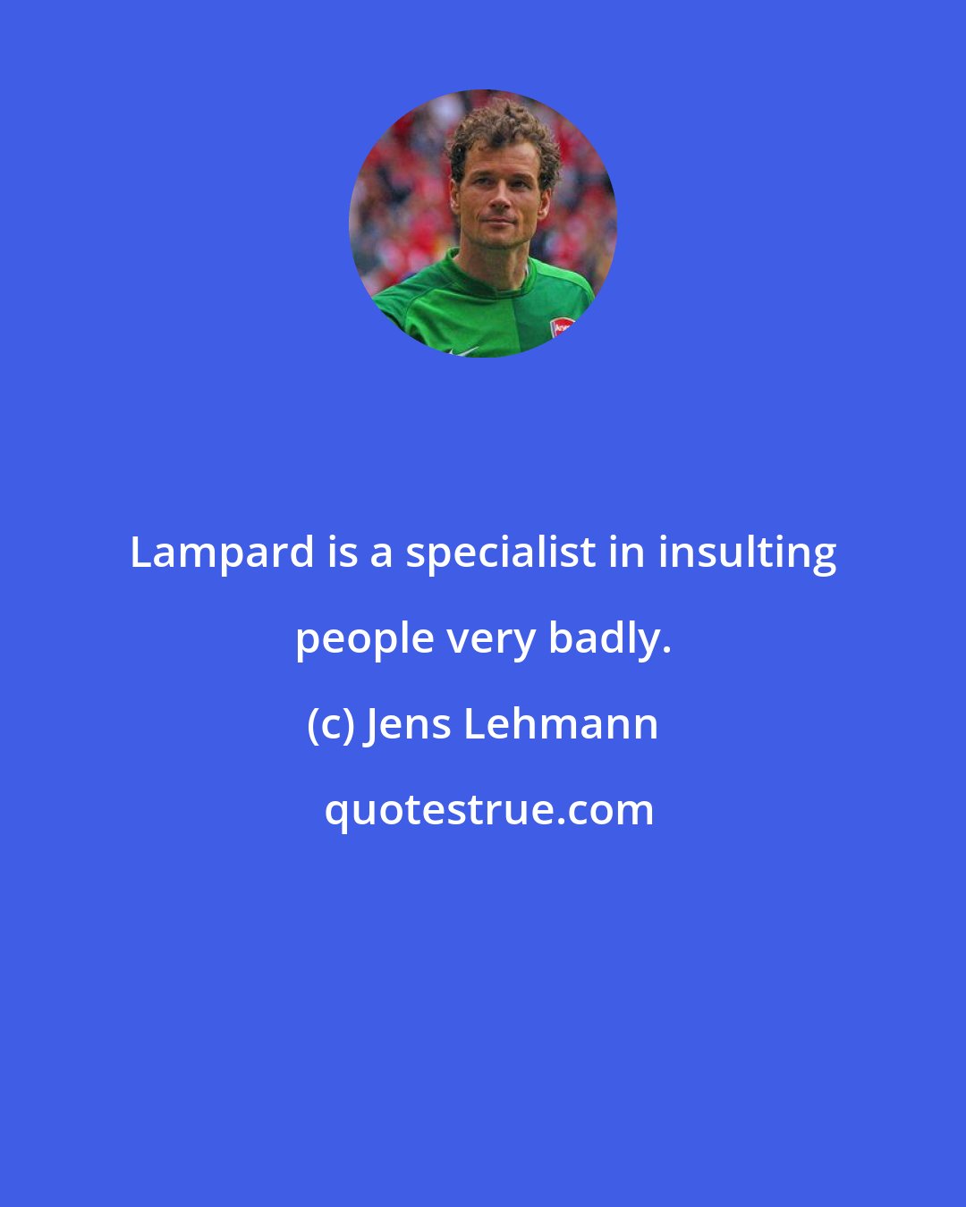 Jens Lehmann: Lampard is a specialist in insulting people very badly.