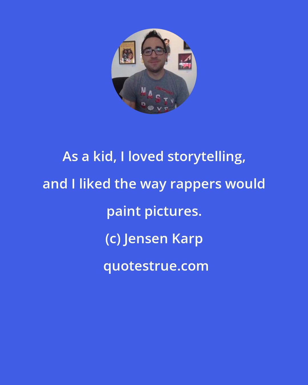 Jensen Karp: As a kid, I loved storytelling, and I liked the way rappers would paint pictures.