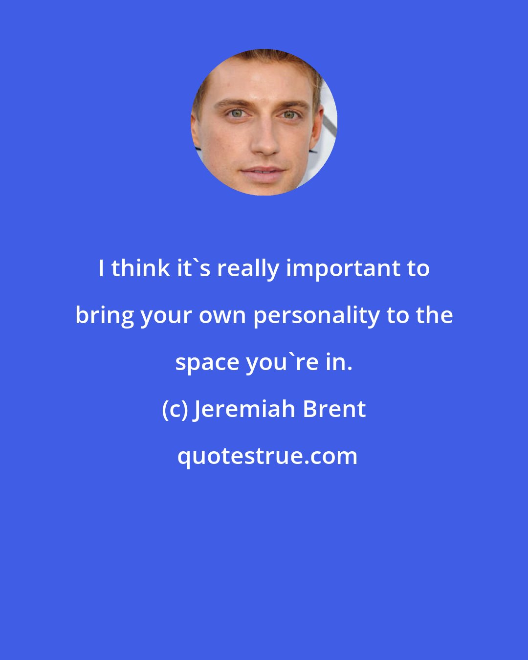 Jeremiah Brent: I think it's really important to bring your own personality to the space you're in.