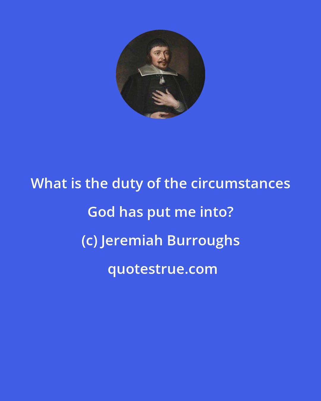 Jeremiah Burroughs: What is the duty of the circumstances God has put me into?