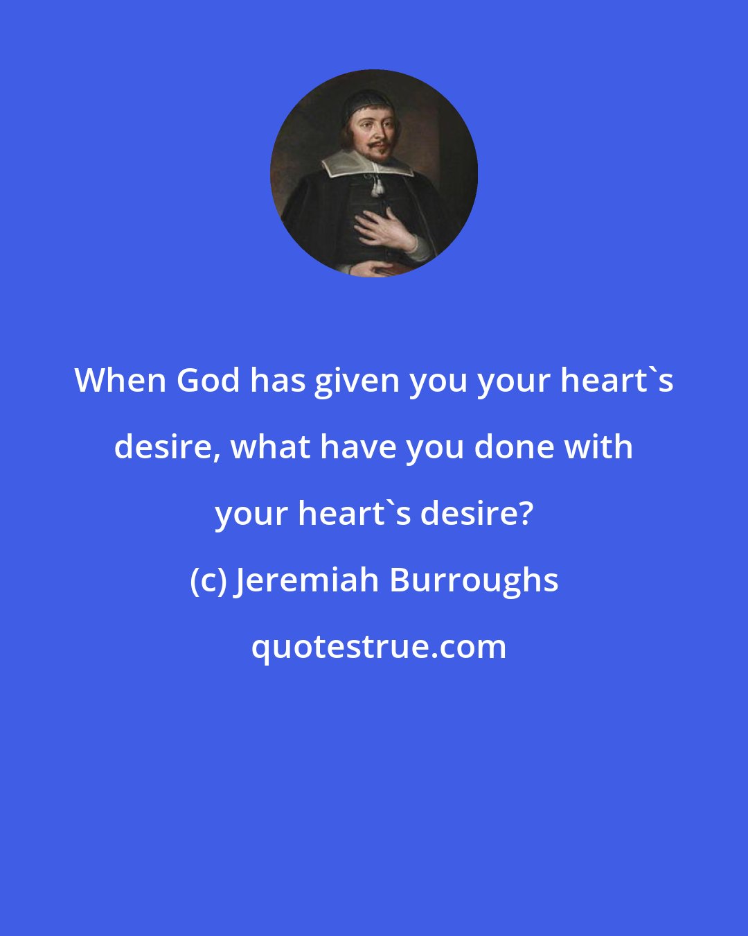 Jeremiah Burroughs: When God has given you your heart's desire, what have you done with your heart's desire?