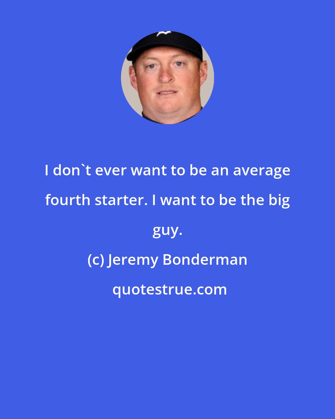 Jeremy Bonderman: I don't ever want to be an average fourth starter. I want to be the big guy.