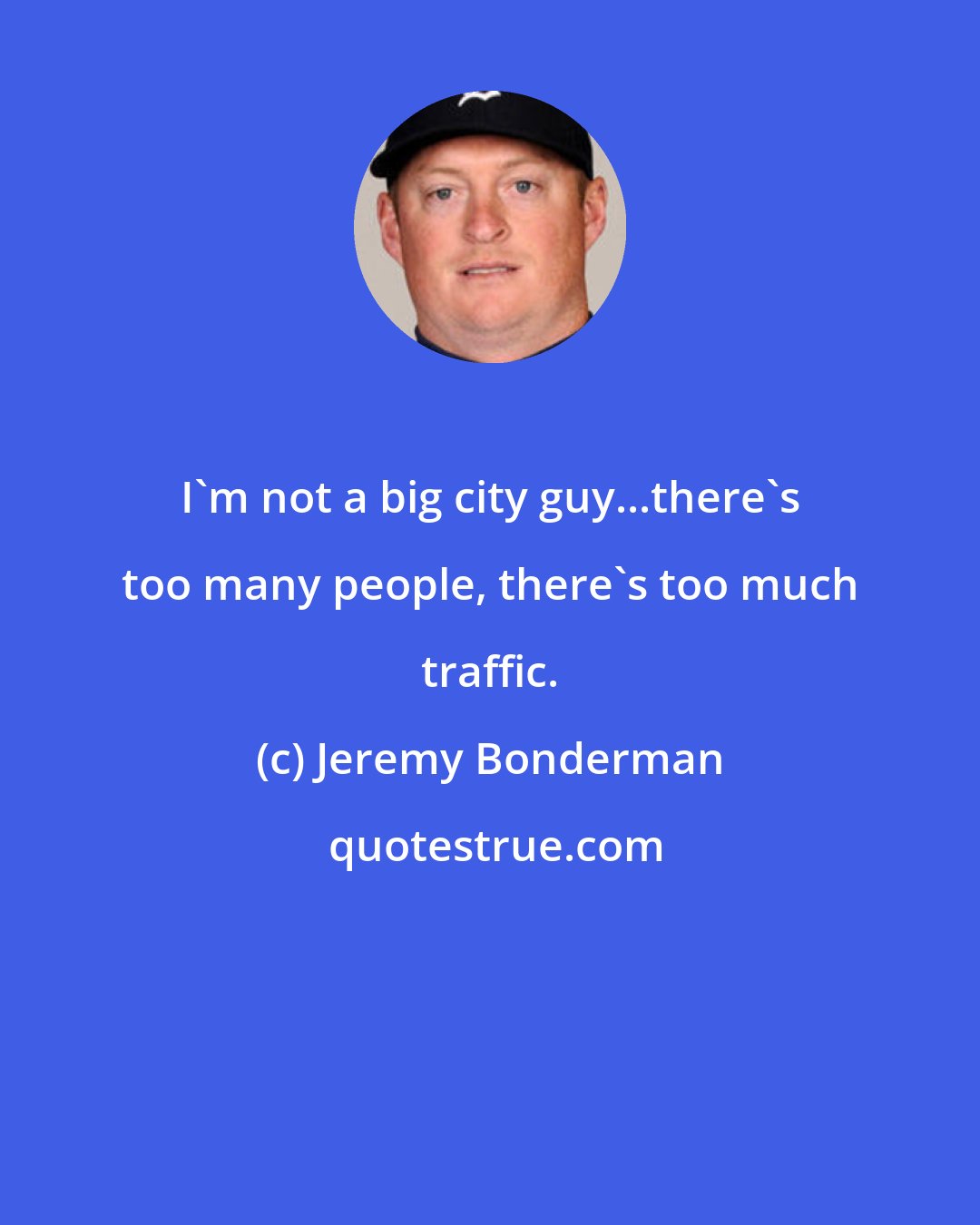 Jeremy Bonderman: I'm not a big city guy...there's too many people, there's too much traffic.