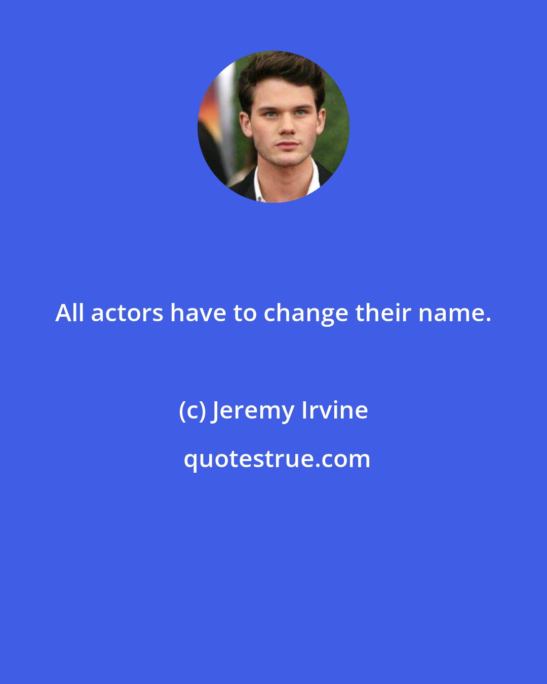 Jeremy Irvine: All actors have to change their name.