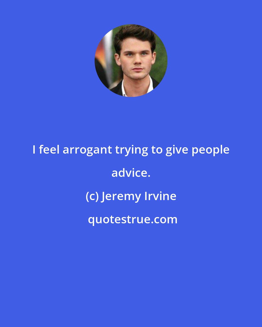 Jeremy Irvine: I feel arrogant trying to give people advice.