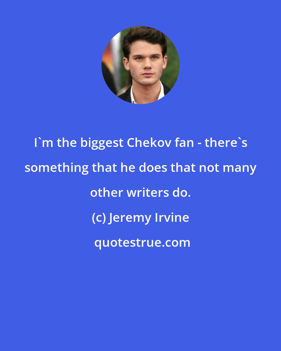 Jeremy Irvine: I'm the biggest Chekov fan - there's something that he does that not many other writers do.