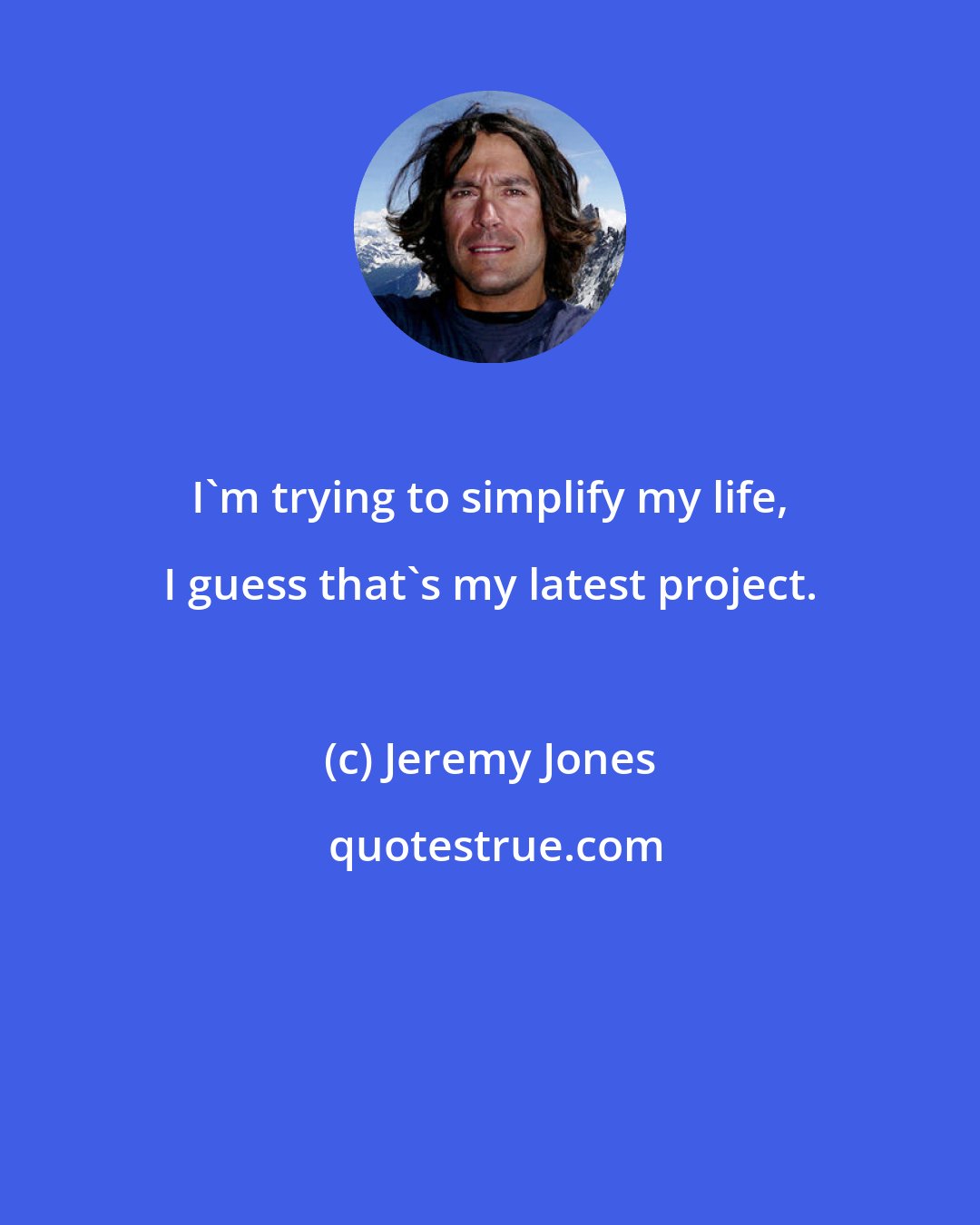 Jeremy Jones: I'm trying to simplify my life, I guess that's my latest project.