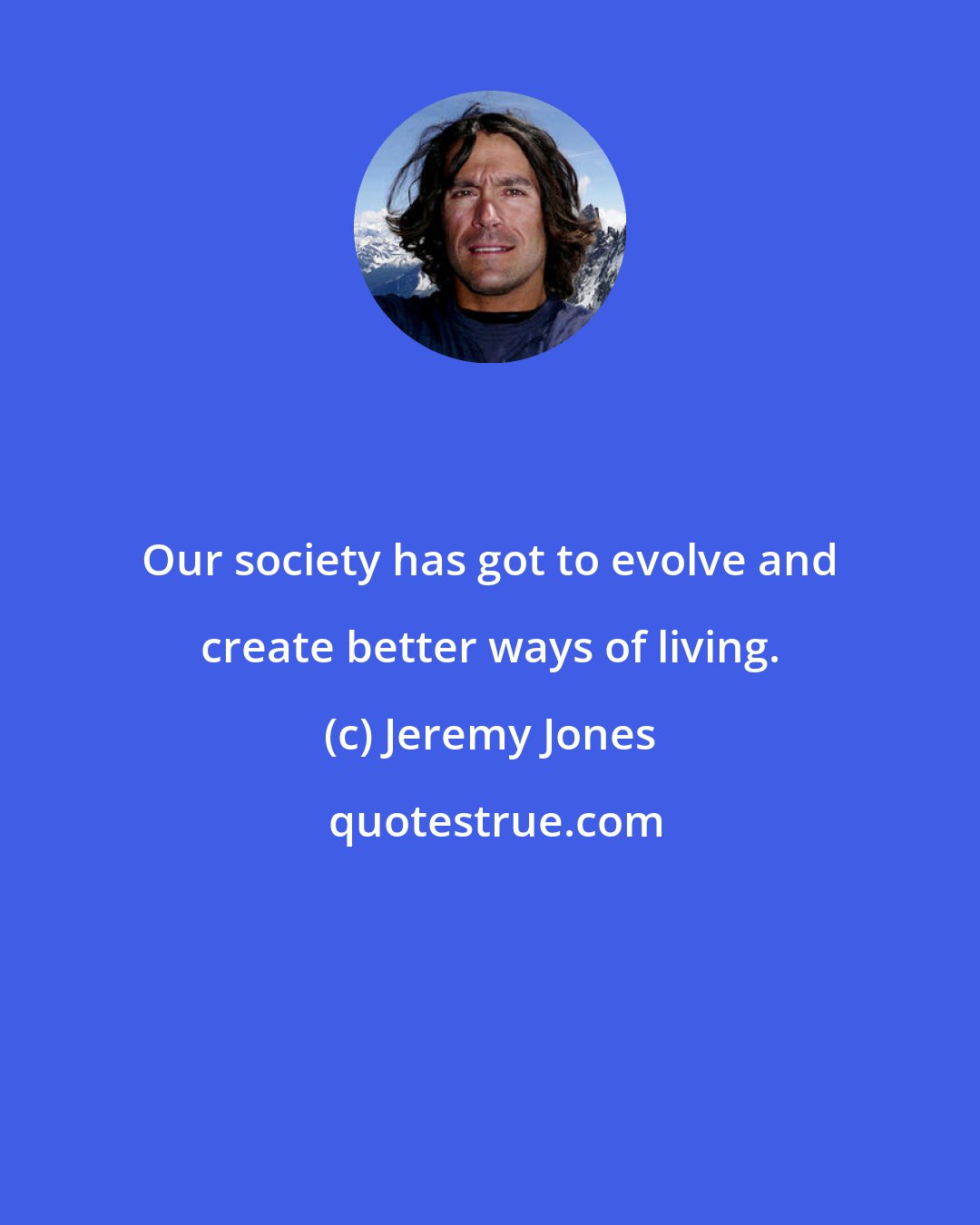 Jeremy Jones: Our society has got to evolve and create better ways of living.