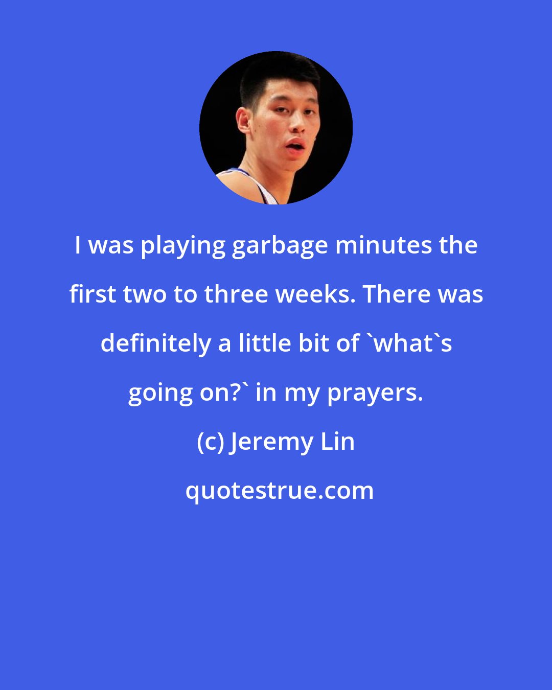 Jeremy Lin: I was playing garbage minutes the first two to three weeks. There was definitely a little bit of 'what's going on?' in my prayers.