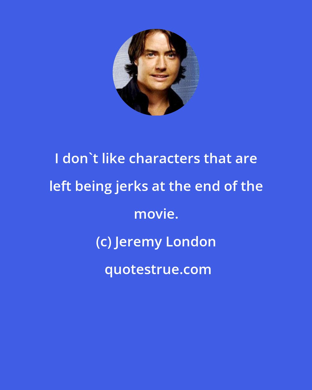 Jeremy London: I don't like characters that are left being jerks at the end of the movie.