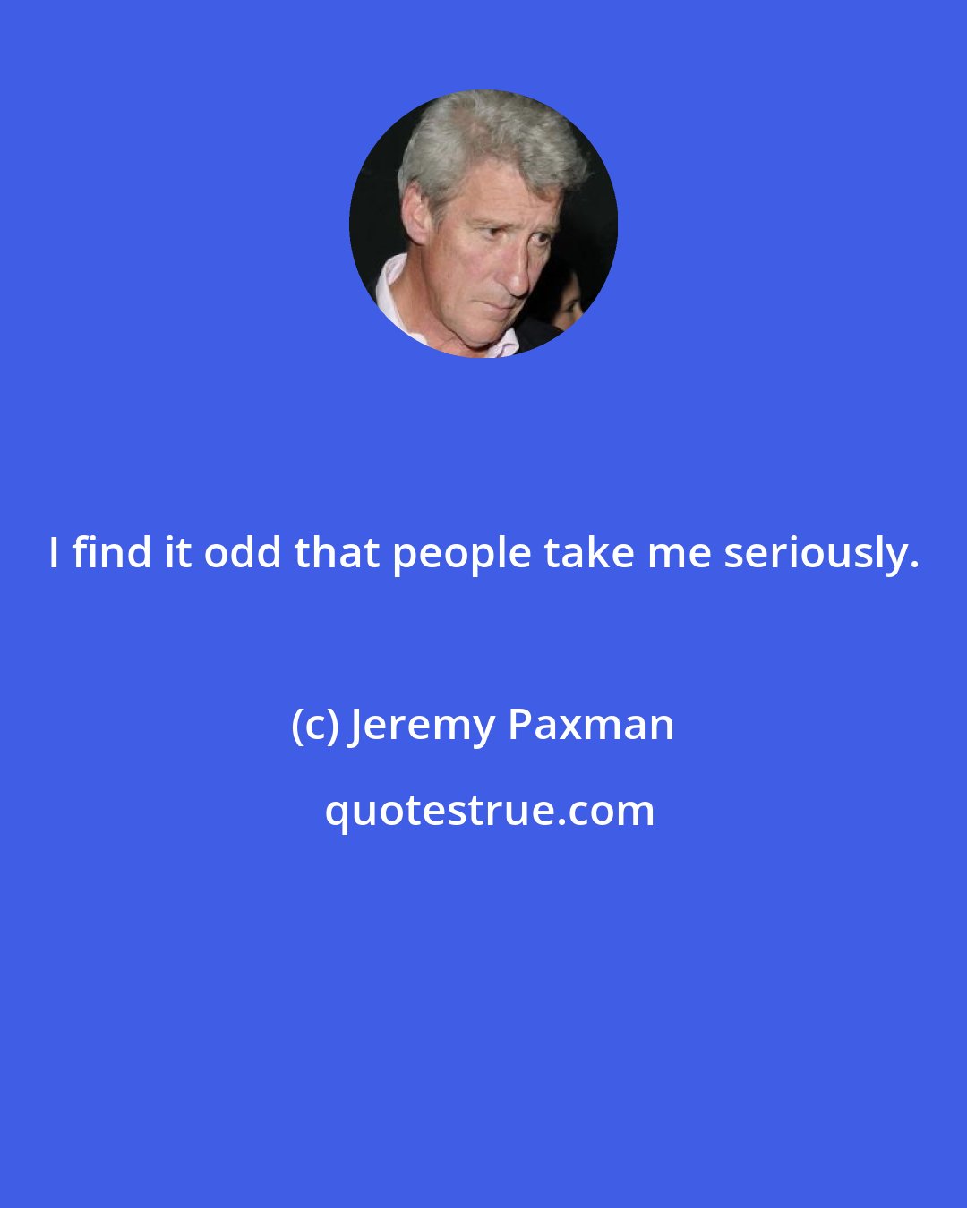 Jeremy Paxman: I find it odd that people take me seriously.