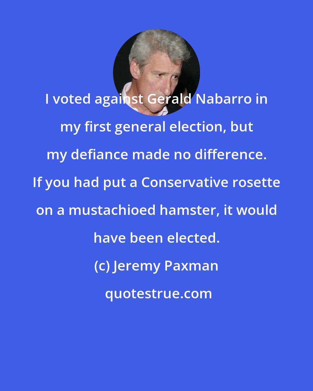 Jeremy Paxman: I voted against Gerald Nabarro in my first general election, but my defiance made no difference. If you had put a Conservative rosette on a mustachioed hamster, it would have been elected.
