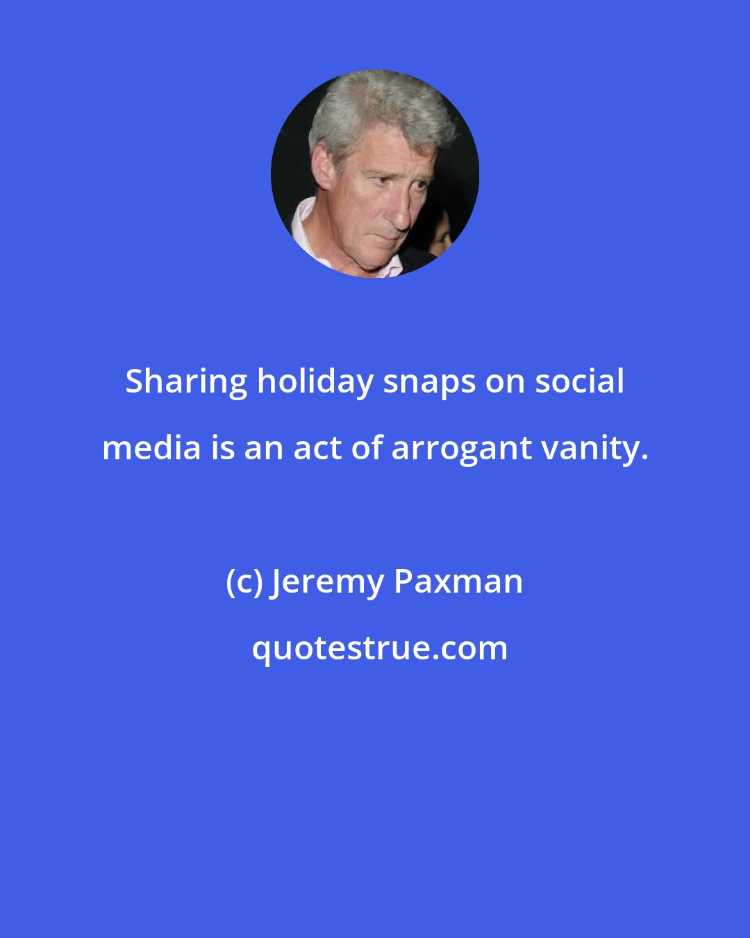 Jeremy Paxman: Sharing holiday snaps on social media is an act of arrogant vanity.