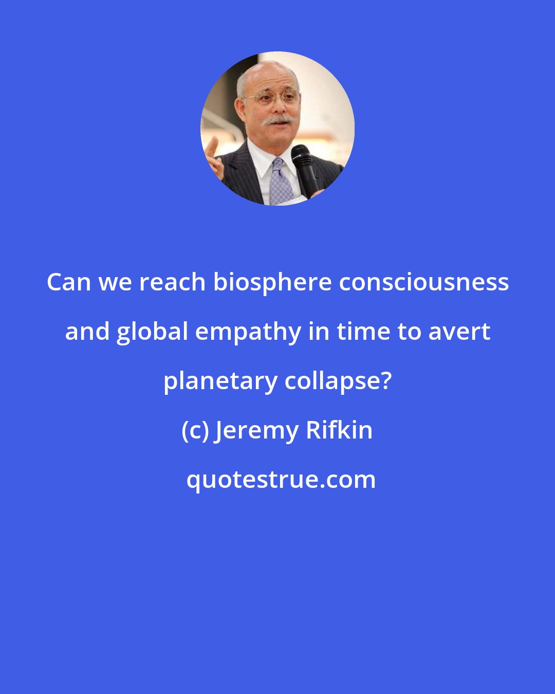 Jeremy Rifkin: Can we reach biosphere consciousness and global empathy in time to avert planetary collapse?