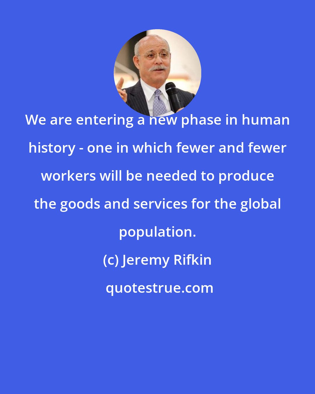 Jeremy Rifkin: We are entering a new phase in human history - one in which fewer and fewer workers will be needed to produce the goods and services for the global population.