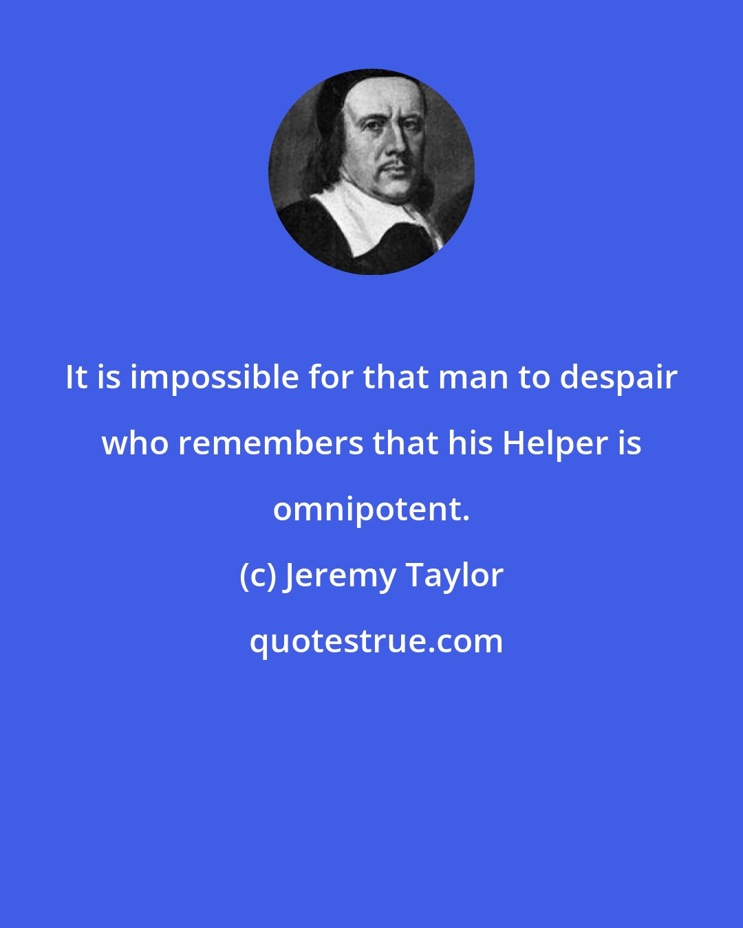 Jeremy Taylor: It is impossible for that man to despair who remembers that his Helper is omnipotent.