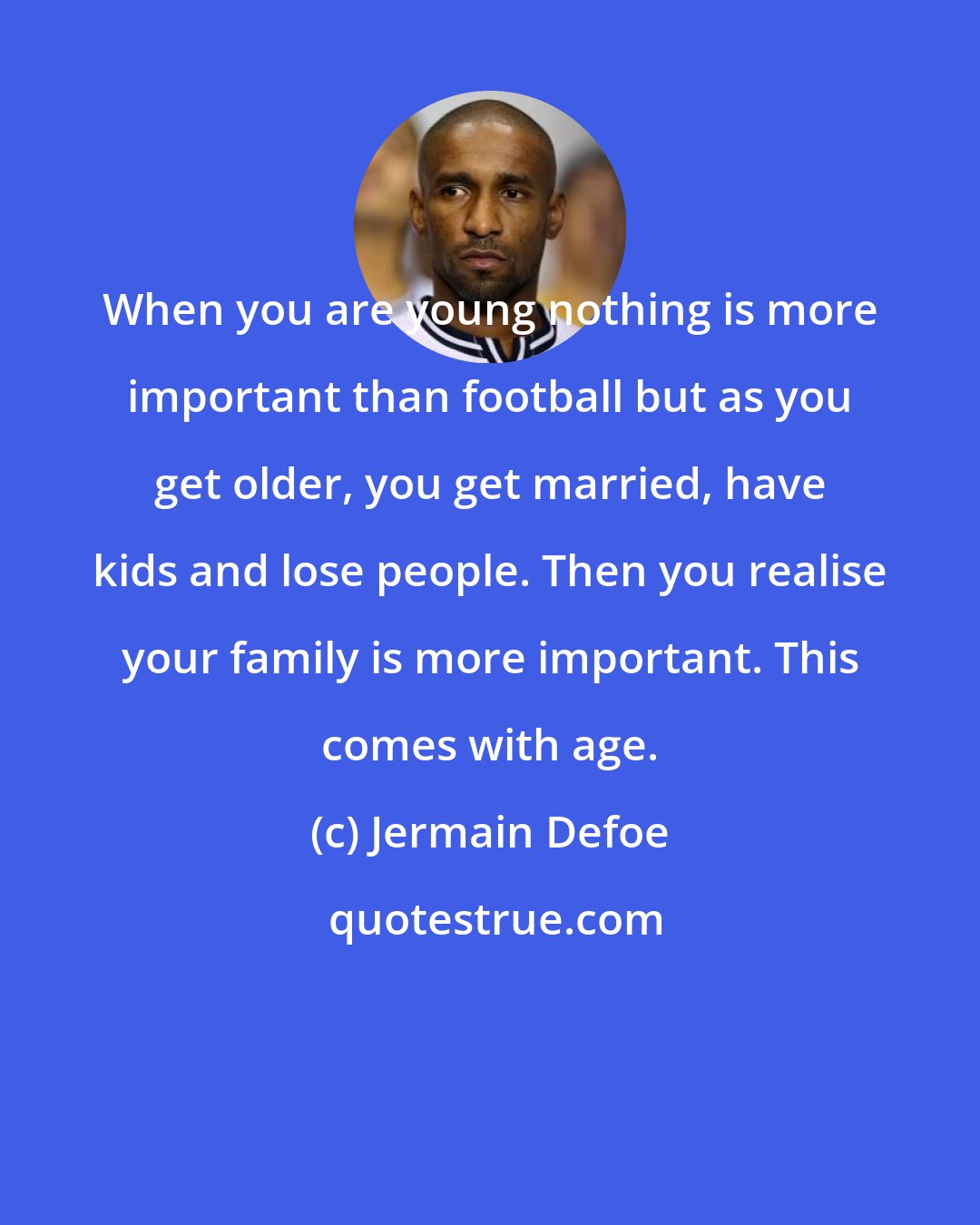 Jermain Defoe: When you are young nothing is more important than football but as you get older, you get married, have kids and lose people. Then you realise your family is more important. This comes with age.