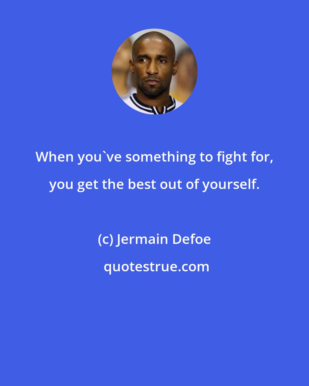 Jermain Defoe: When you've something to fight for, you get the best out of yourself.