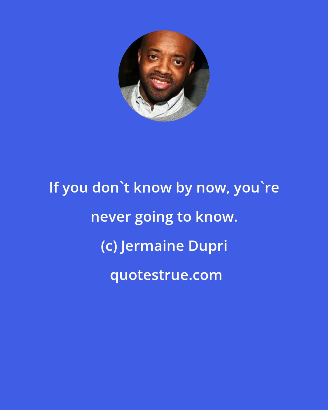 Jermaine Dupri: If you don't know by now, you're never going to know.