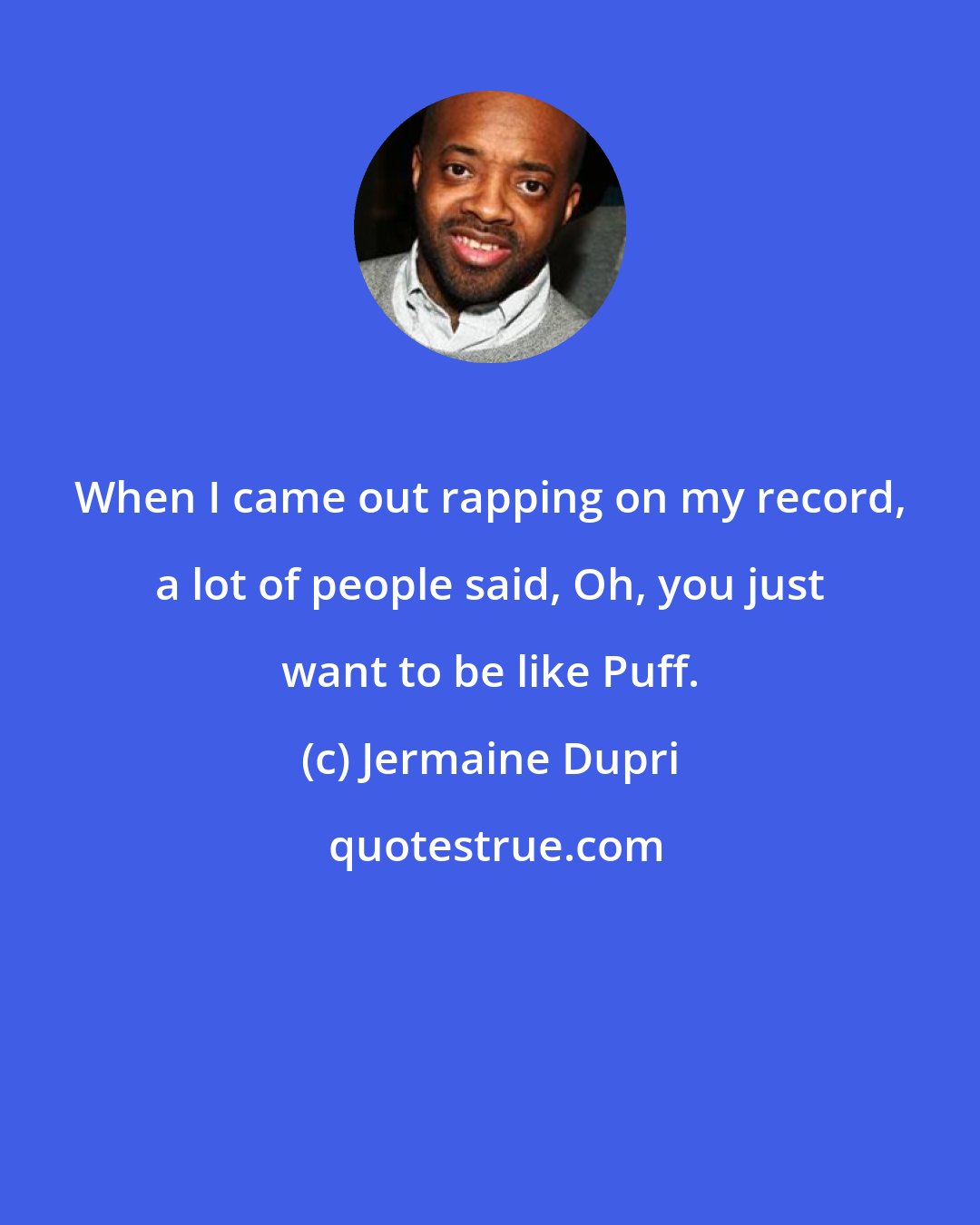 Jermaine Dupri: When I came out rapping on my record, a lot of people said, Oh, you just want to be like Puff.