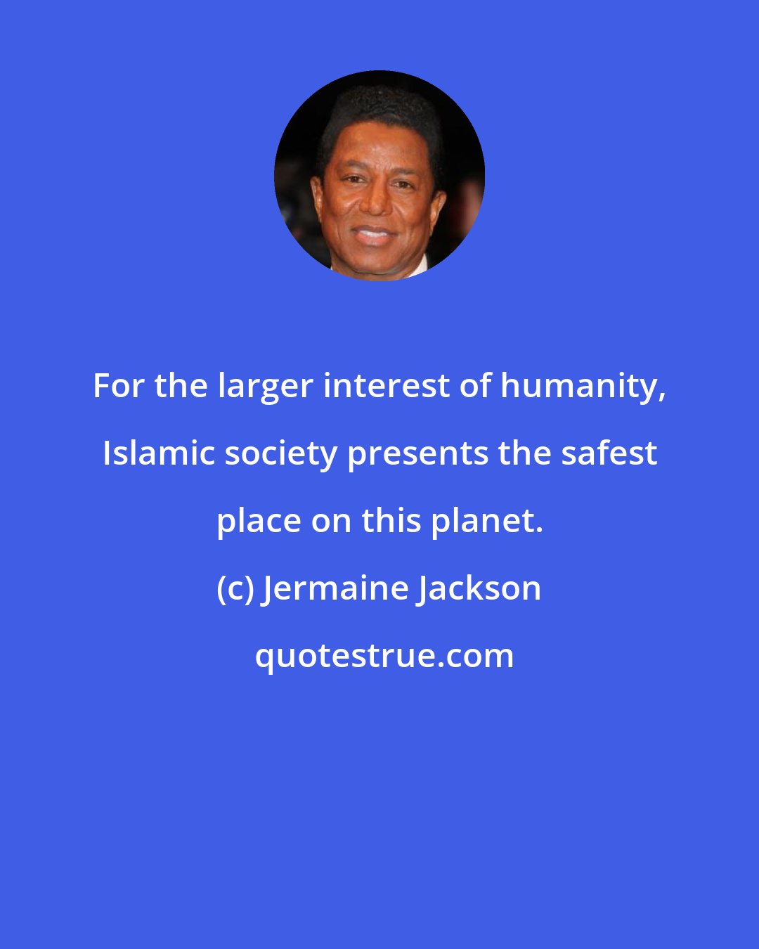 Jermaine Jackson: For the larger interest of humanity, Islamic society presents the safest place on this planet.