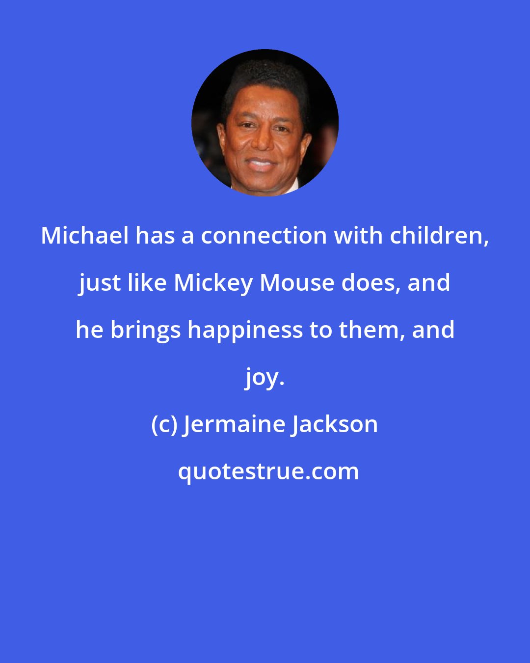 Jermaine Jackson: Michael has a connection with children, just like Mickey Mouse does, and he brings happiness to them, and joy.