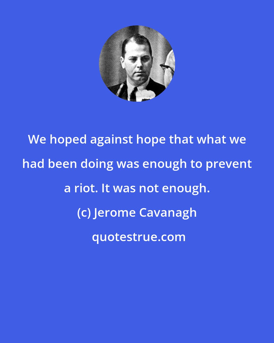 Jerome Cavanagh: We hoped against hope that what we had been doing was enough to prevent a riot. It was not enough.