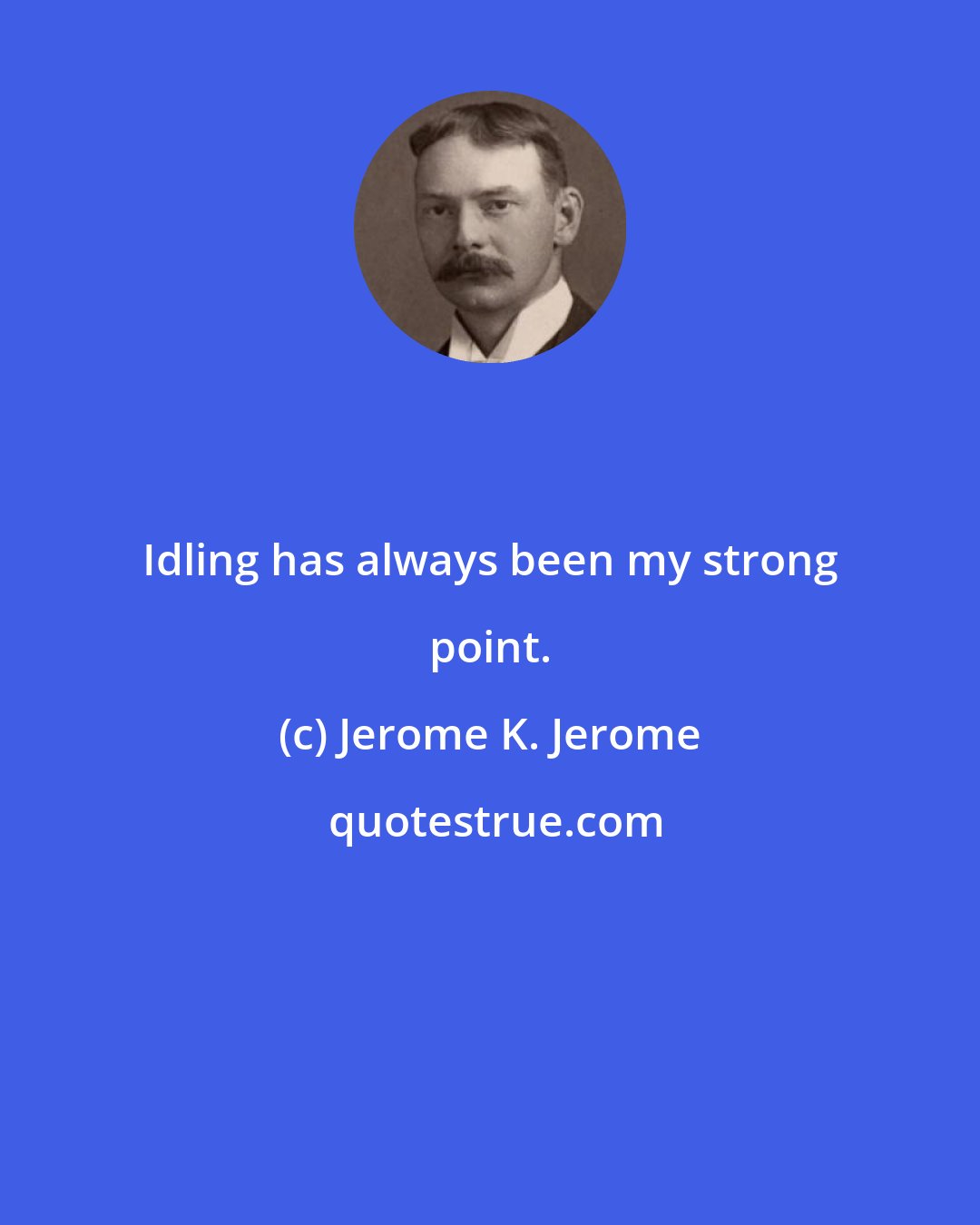 Jerome K. Jerome: Idling has always been my strong point.