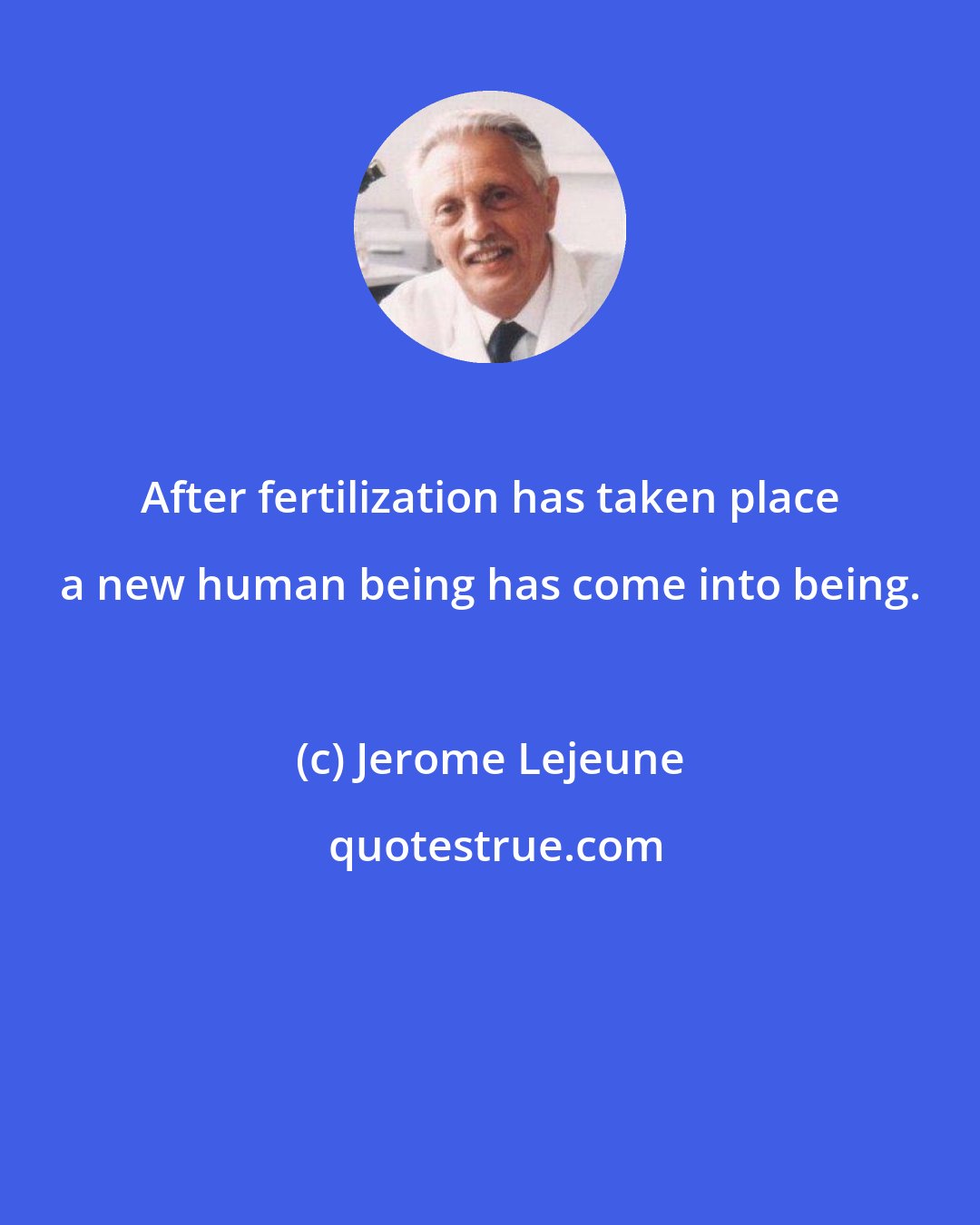 Jerome Lejeune: After fertilization has taken place a new human being has come into being.